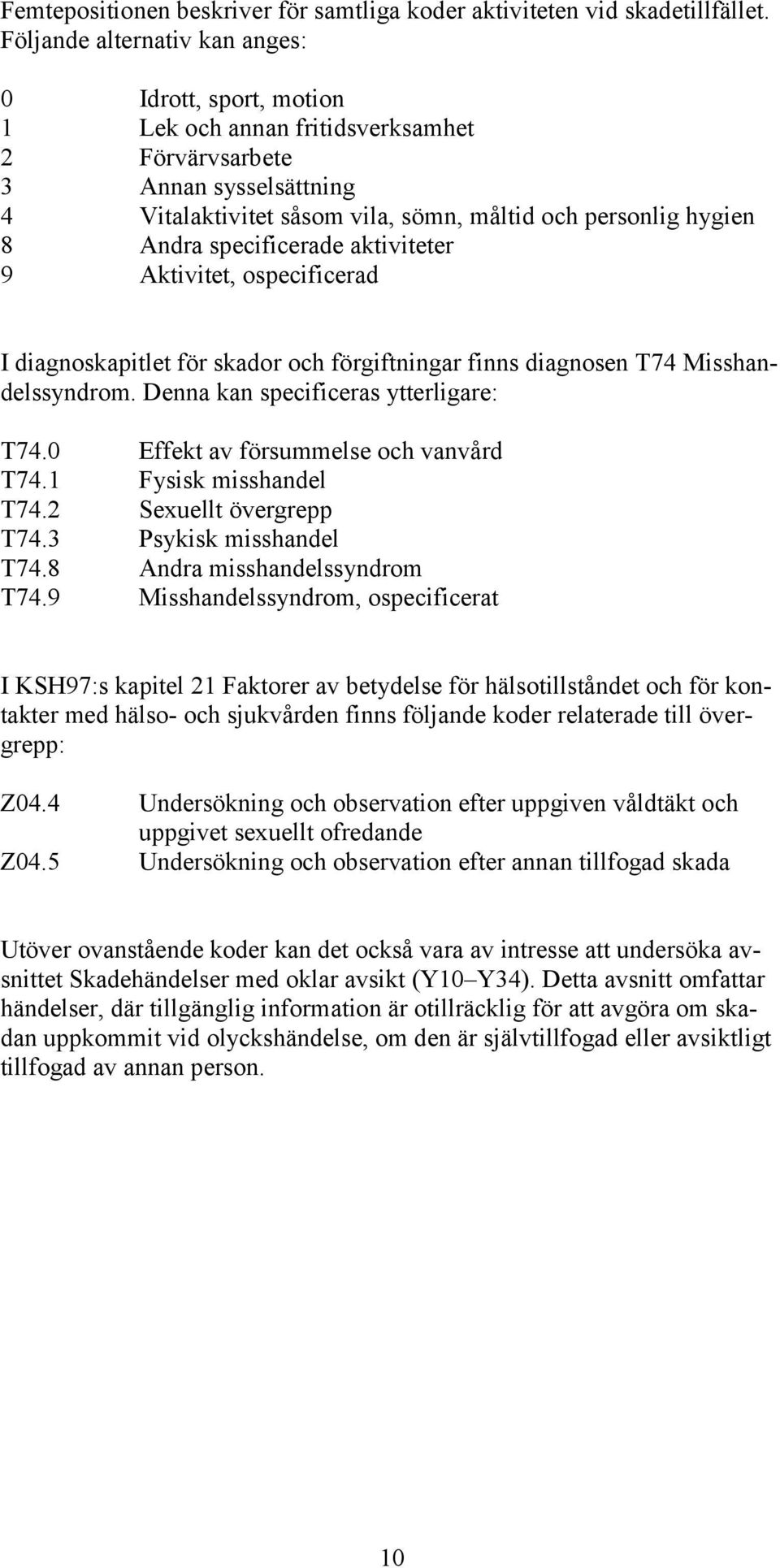 specificerade aktiviteter 9 Aktivitet, ospecificerad I diagnoskapitlet för skador och förgiftningar finns diagnosen T74 Misshandelssyndrom. Denna kan specificeras ytterligare: T74.