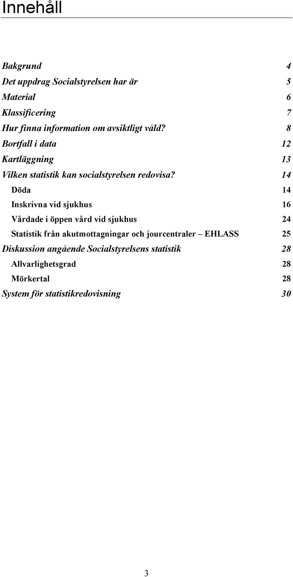 14 Döda 14 Inskrivna vid sjukhus 16 Vårdade i öppen vård vid sjukhus 24 Statistik från akutmottagningar och