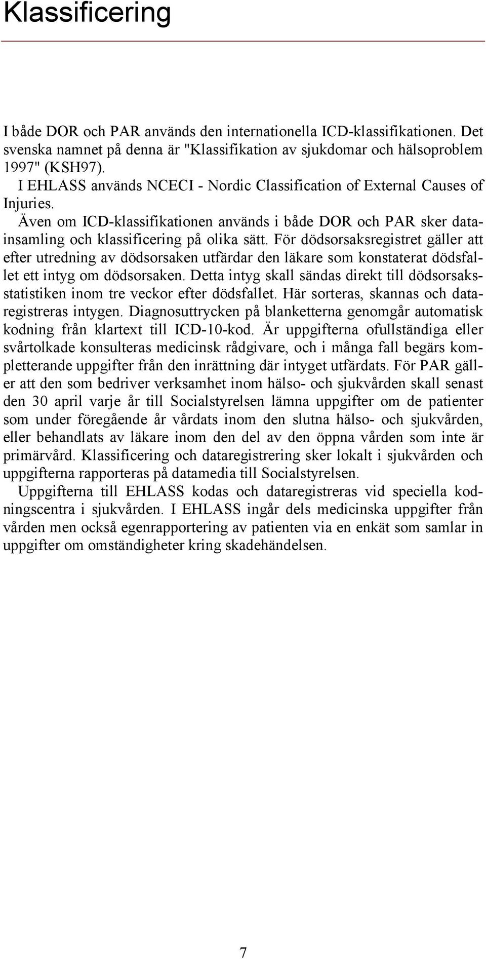 För dödsorsaksregistret gäller att efter utredning av dödsorsaken utfärdar den läkare som konstaterat dödsfallet ett intyg om dödsorsaken.