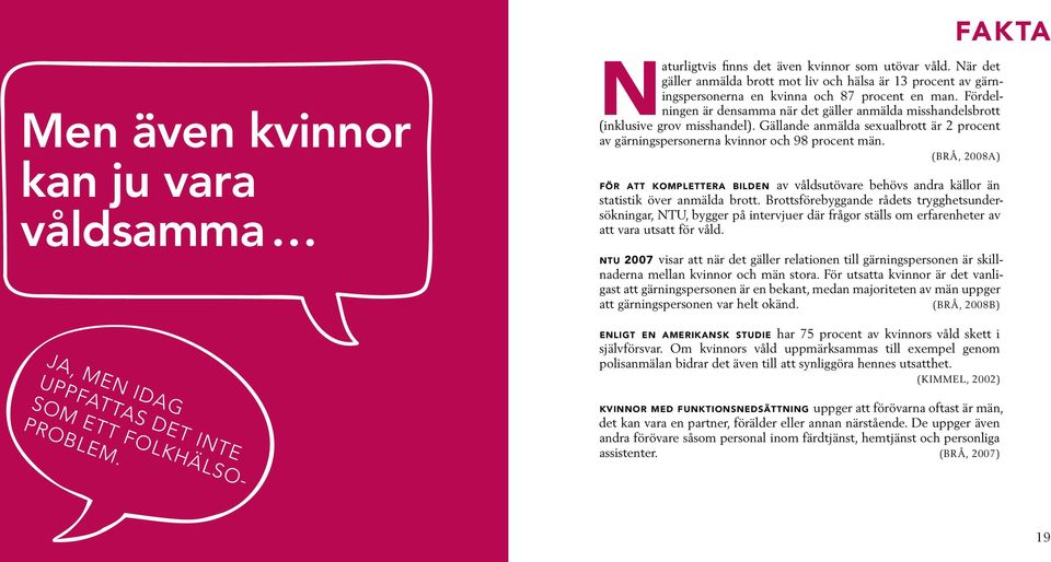 Fördelningen är densamma när det gäller anmälda misshandelsbrott (inklusive grov misshandel). Gällande anmälda sexualbrott är 2 procent av gärningspersonerna kvinnor och 98 procent män.