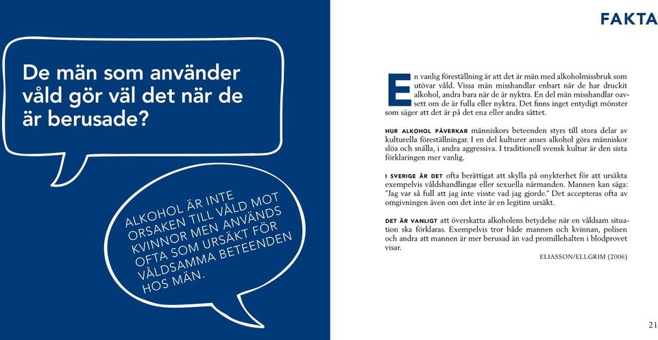 En del män misshandlar oavsett om de är fulla eller nyktra. Det finns inget entydigt mönster som säger att det är på det ena eller andra sättet.