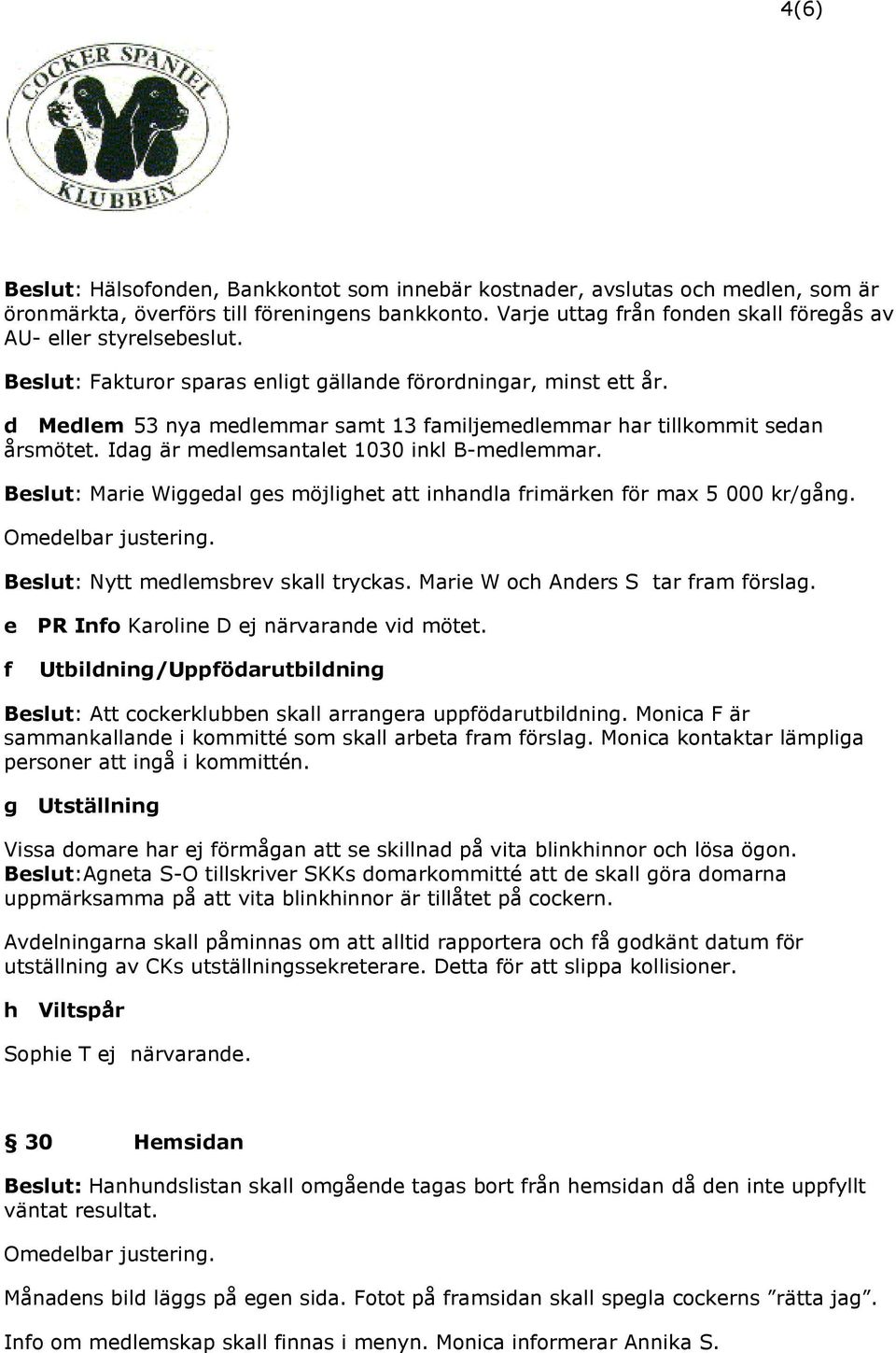 d Medlem 53 nya medlemmar samt 13 familjemedlemmar har tillkommit sedan årsmötet. Idag är medlemsantalet 1030 inkl B-medlemmar.