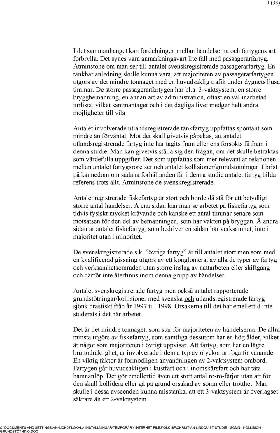 En tänkbar anledning skulle kunna vara, att majoriteten av passagerarfartygen utgörs av det mindre tonnaget med en huvudsaklig trafik under dygnets ljusa timmar. De större passagerarfartygen har bl.a. 3-vaktsystem, en större bryggbemanning, en annan art av administration, oftast en väl inarbetad turlista, vilket sammantaget och i det dagliga livet medger helt andra möjligheter till vila.