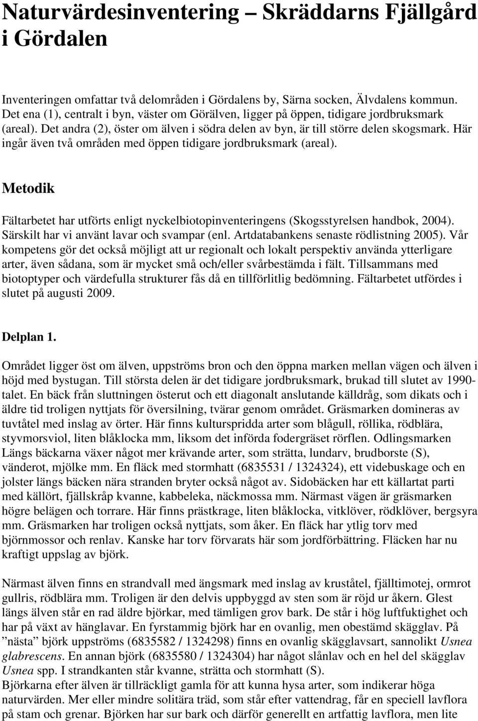 Här ingår även två områden med öppen tidigare jordbruksmark (areal). Metodik Fältarbetet har utförts enligt nyckelbiotopinventeringens (Skogsstyrelsen handbok, 2004).