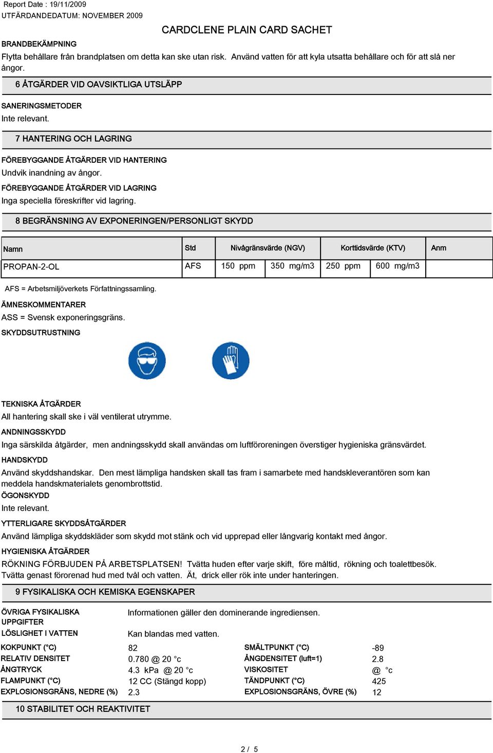 FÖREBYGGANDE ÅTGÄRDER VID LAGRING Inga speciella föreskrifter vid lagring.