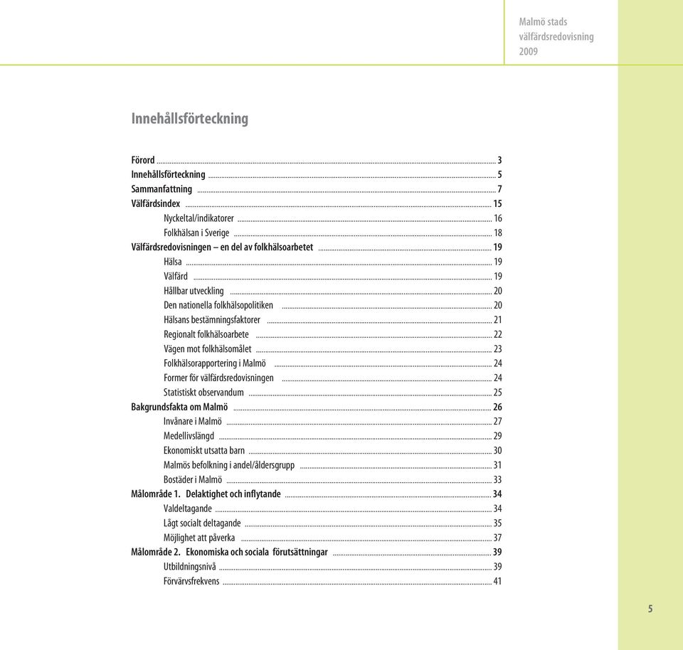 .. 21 Regionalt folkhälsoarbete... 22 Vägen mot folkhälsomålet... 23 Folkhälsorapportering i Malmö... 24 Former för en... 24 Statistiskt observandum... 25 Bakgrundsfakta om Malmö... 26 Invånare i Malmö.