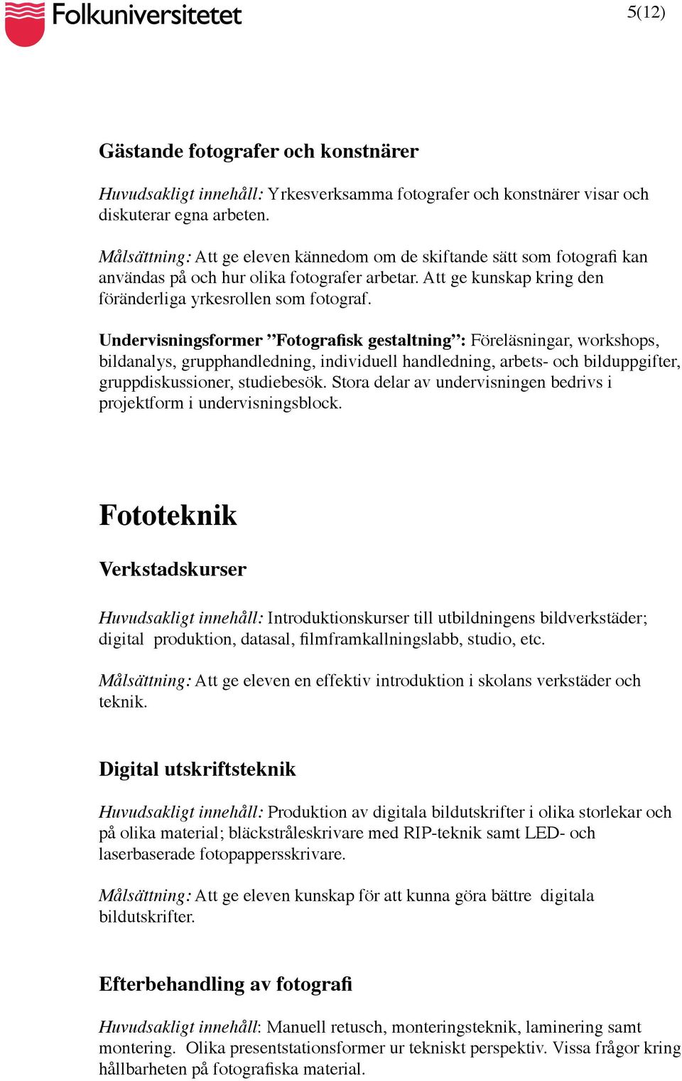 Undervisningsformer Fotografisk gestaltning : Föreläsningar, workshops, bildanalys, grupphandledning, individuell handledning, arbets- och bilduppgifter, gruppdiskussioner, studiebesök.