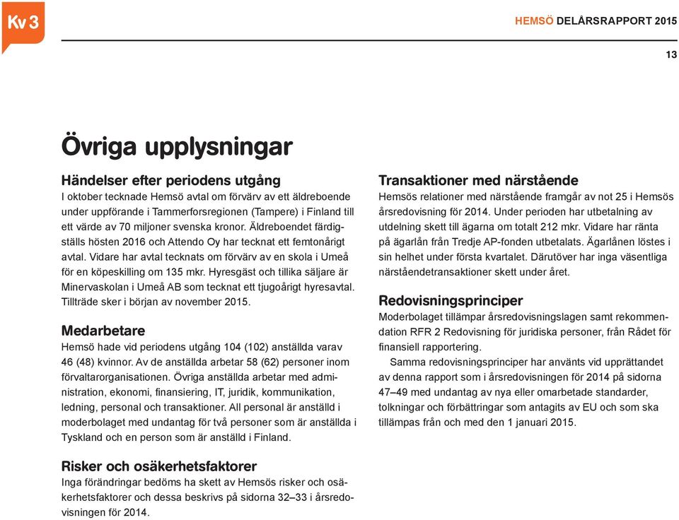 Hyresgäst och tillika säljare är Minervaskolan i Umeå AB som tecknat ett tjugoårigt hyresavtal. Tillträde sker i början av november 2015.