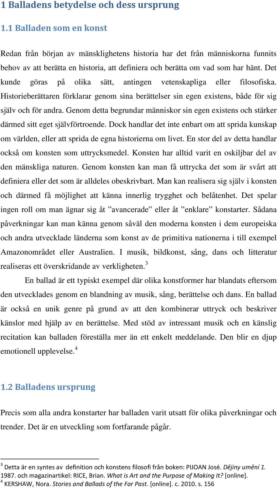 Det kunde göras på olika sätt, antingen vetenskapliga eller filosofiska. Historieberättaren förklarar genom sina berättelser sin egen existens, både för sig själv och för andra.