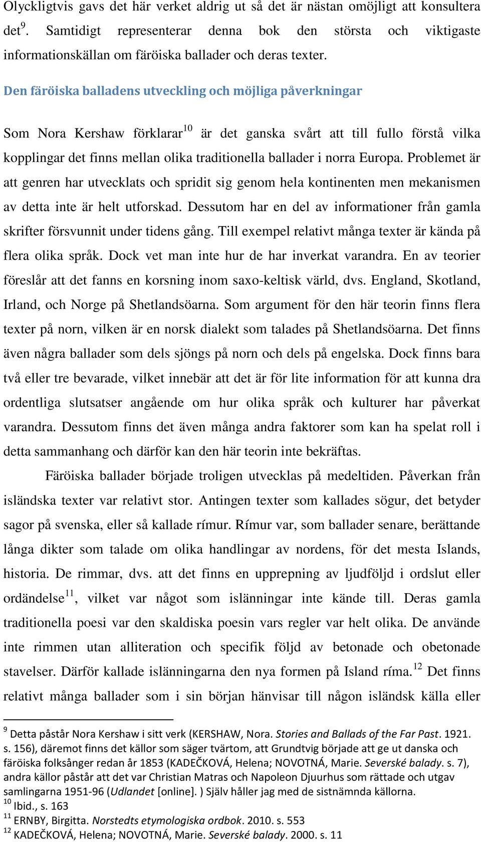 Den färöiska balladens utveckling och möjliga påverkningar Som Nora Kershaw förklarar 10 är det ganska svårt att till fullo förstå vilka kopplingar det finns mellan olika traditionella ballader i