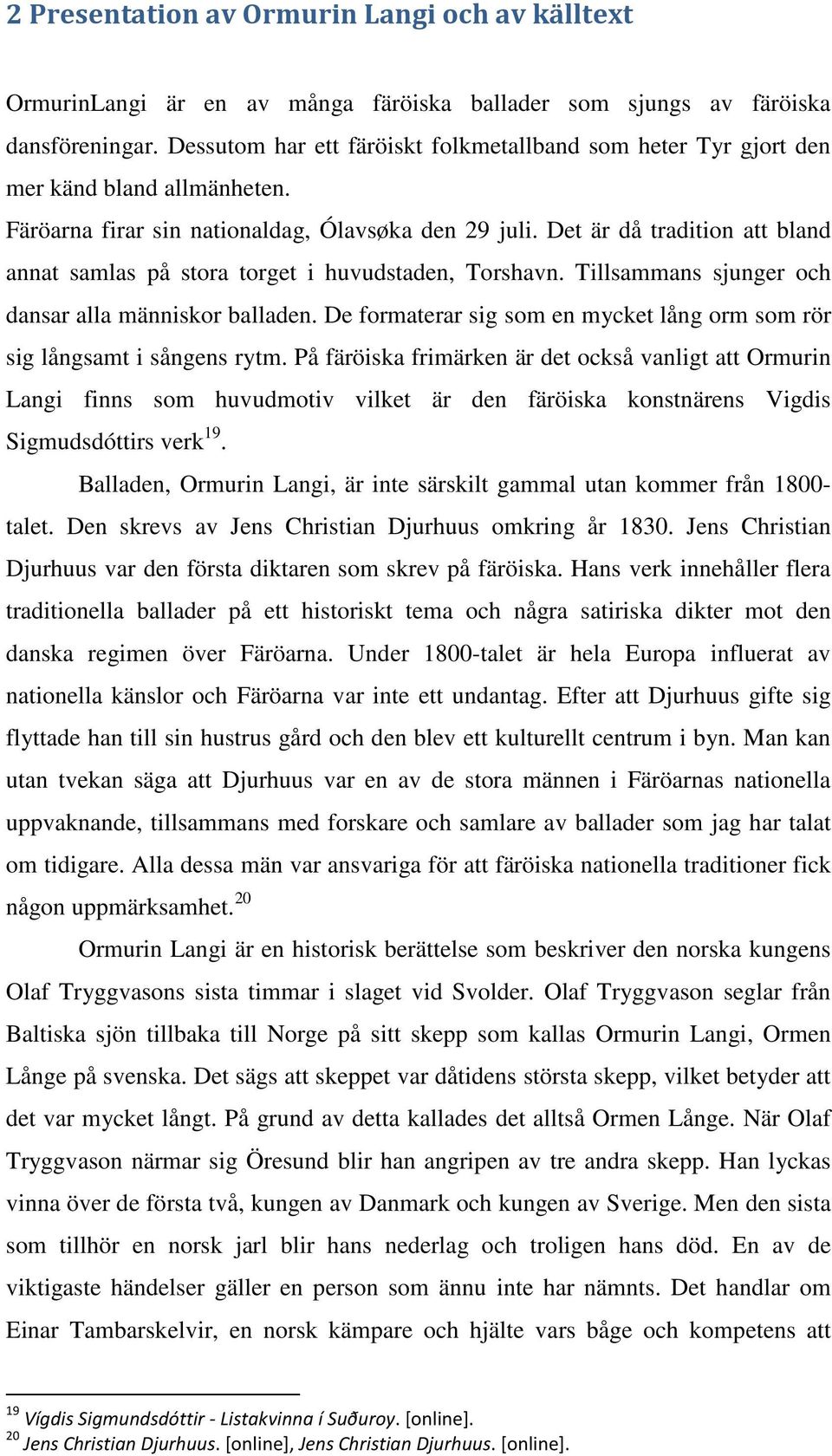 Det är då tradition att bland annat samlas på stora torget i huvudstaden, Torshavn. Tillsammans sjunger och dansar alla människor balladen.