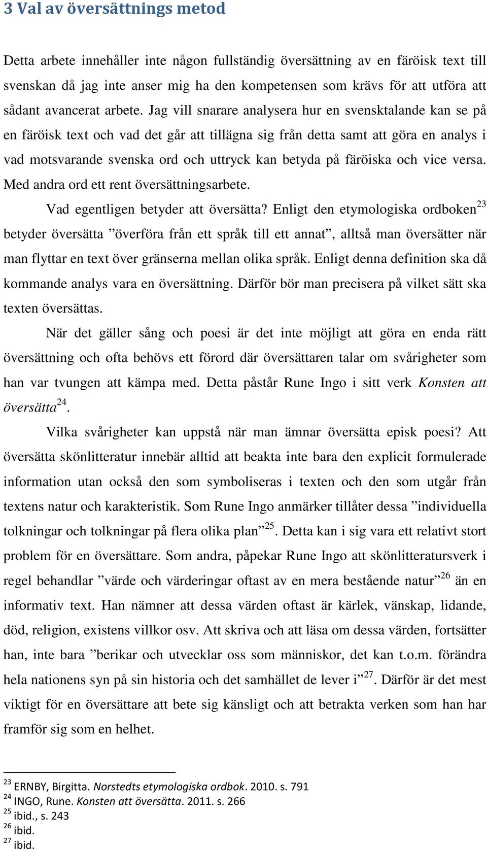 Jag vill snarare analysera hur en svensktalande kan se på en färöisk text och vad det går att tillägna sig från detta samt att göra en analys i vad motsvarande svenska ord och uttryck kan betyda på