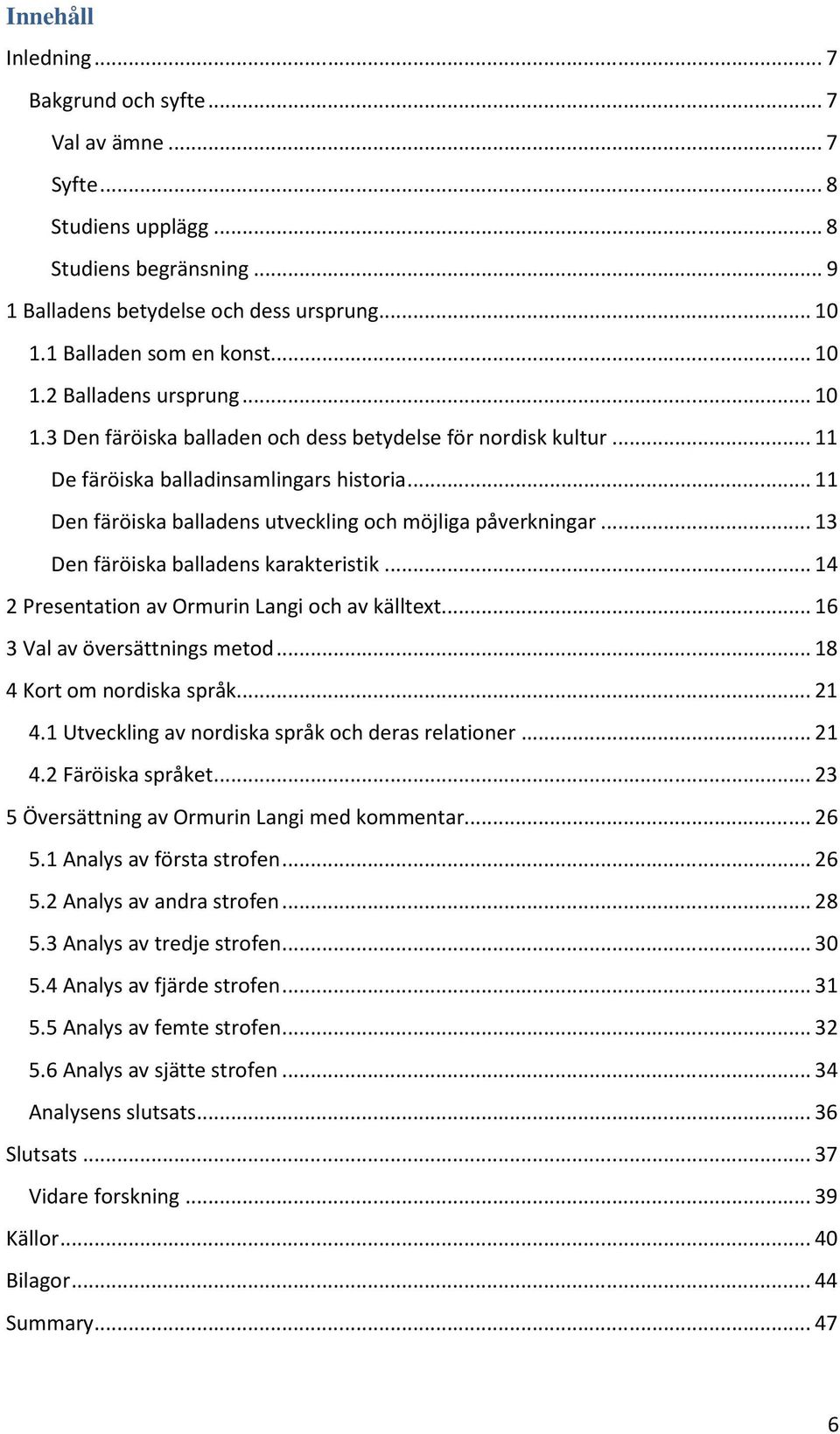 .. 11 Den färöiska balladens utveckling och möjliga påverkningar... 13 Den färöiska balladens karakteristik... 14 2 Presentation av Ormurin Langi och av källtext... 16 3 Val av översättnings metod.