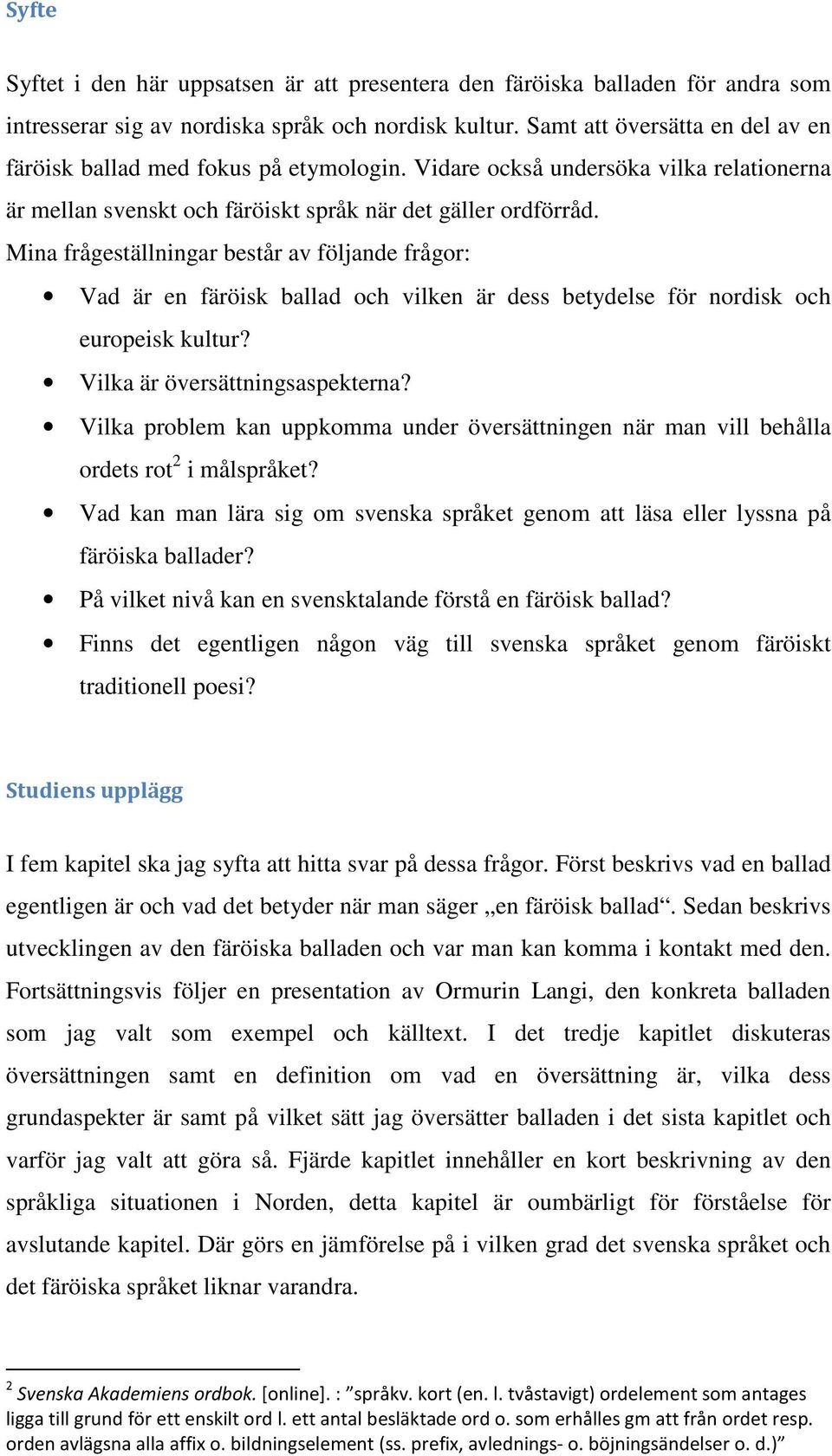 Mina frågeställningar består av följande frågor: Vad är en färöisk ballad och vilken är dess betydelse för nordisk och europeisk kultur? Vilka är översättningsaspekterna?