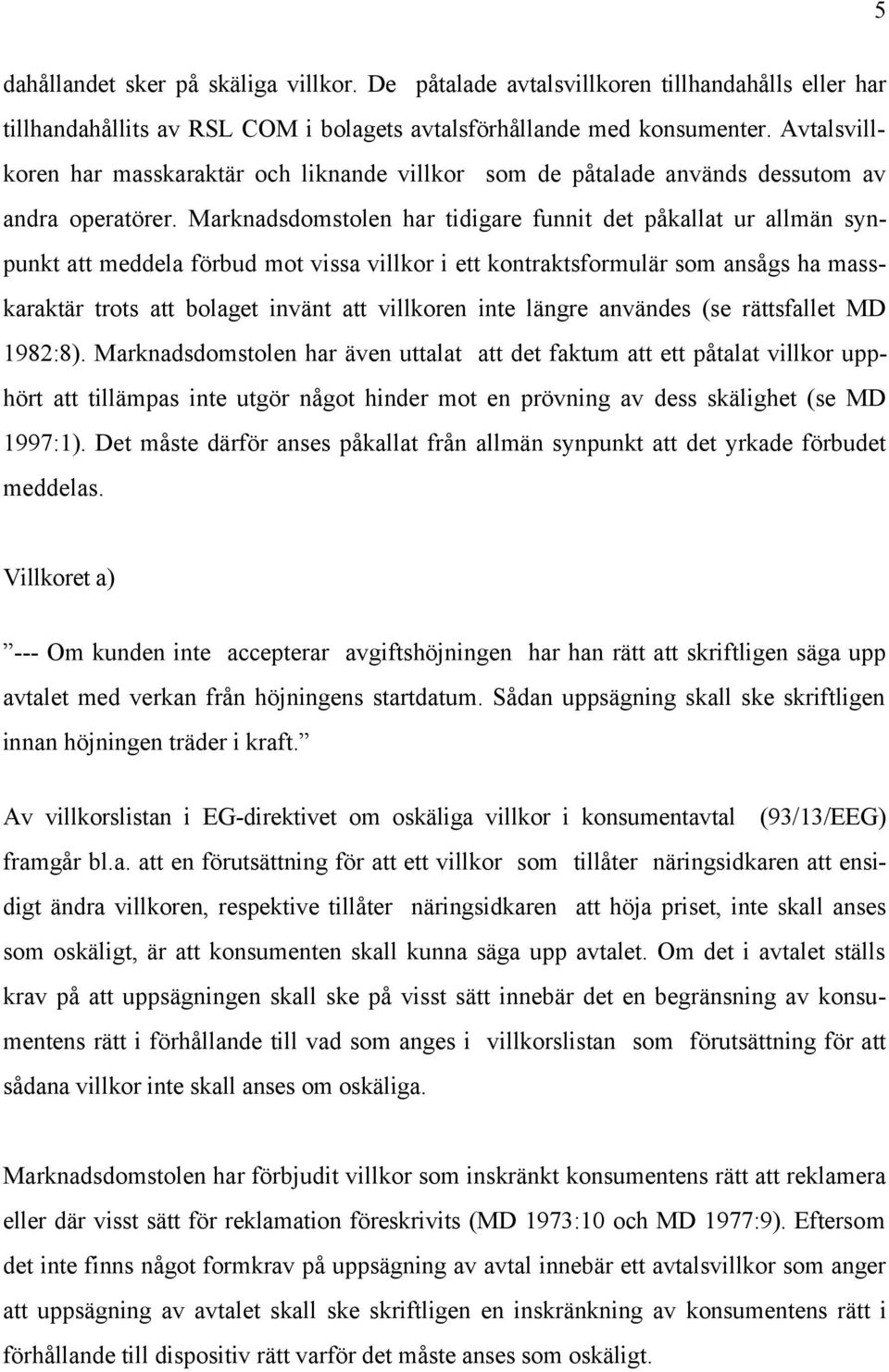 Marknadsdomstolen har tidigare funnit det påkallat ur allmän synpunkt att meddela förbud mot vissa villkor i ett kontraktsformulär som ansågs ha masskaraktär trots att bolaget invänt att villkoren