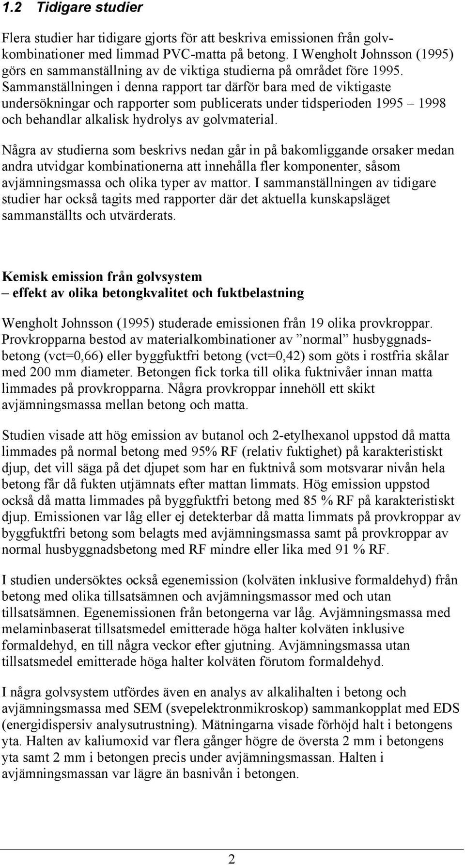 Sammanställningen i denna rapport tar därför bara med de viktigaste undersökningar och rapporter som publicerats under tidsperioden 1995 1998 och behandlar alkalisk hydrolys av golvmaterial.