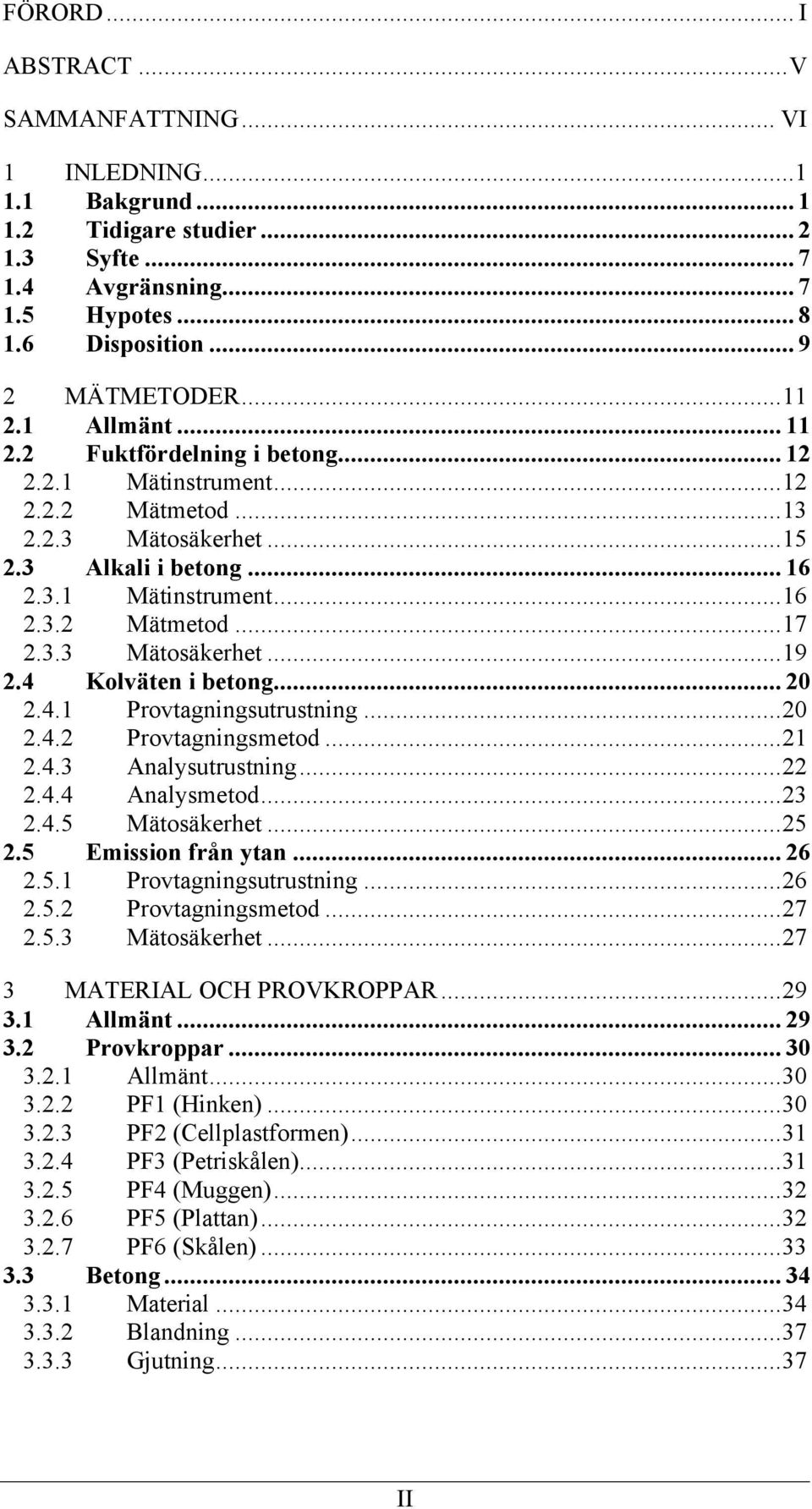 4 Kolväten i betong... 20 2.4.1 Provtagningsutrustning...20 2.4.2 Provtagningsmetod...21 2.4.3 Analysutrustning...22 2.4.4 Analysmetod...23 2.4.5 Mätosäkerhet...25 2.5 Emission från ytan... 26 2.5.1 Provtagningsutrustning...26 2.5.2 Provtagningsmetod...27 2.