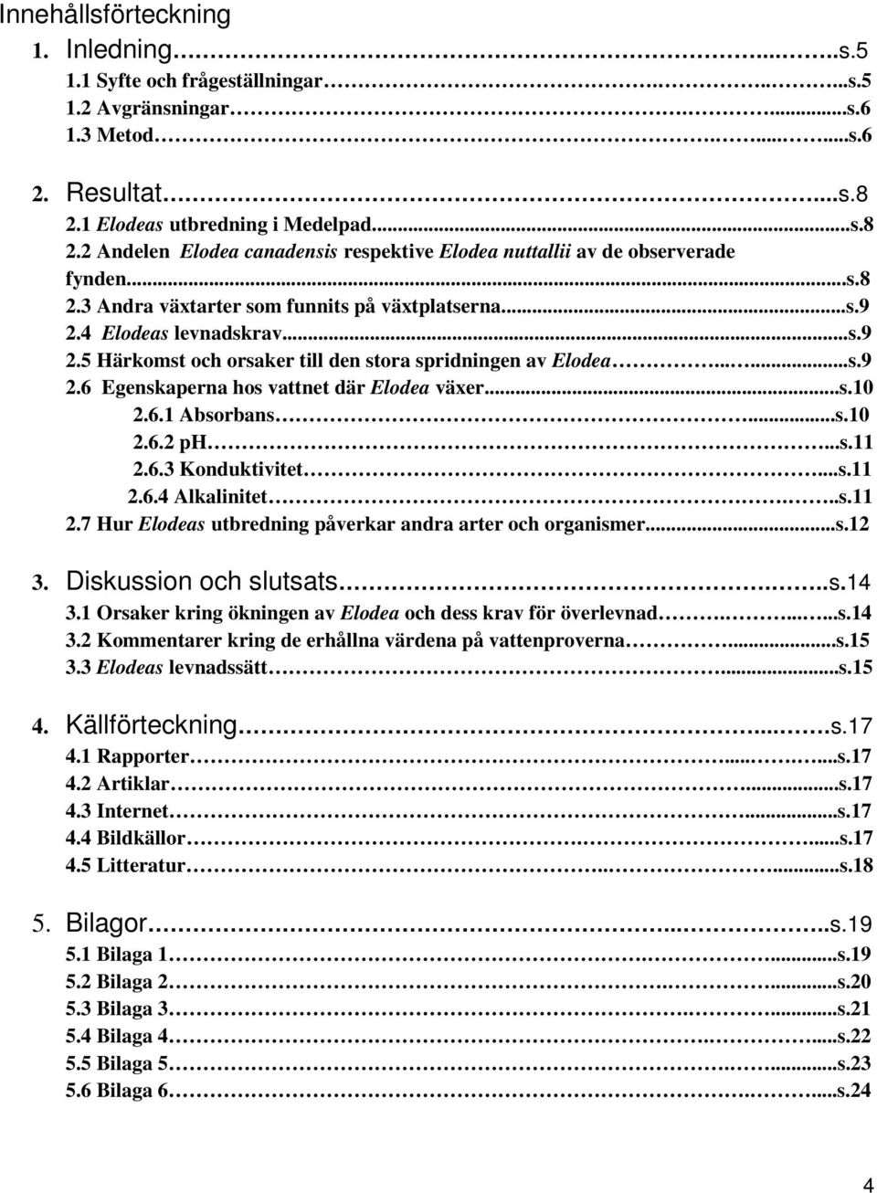 4 Elodeas levnadskrav...s.9 2.5 Härkomst och orsaker till den stora spridningen av Elodea......s.9 2.6 Egenskaperna hos vattnet där Elodea växer...s.10 2.6.1 Absorbans...s.10 2.6.2 ph...s.11 2.6.3 Konduktivitet.