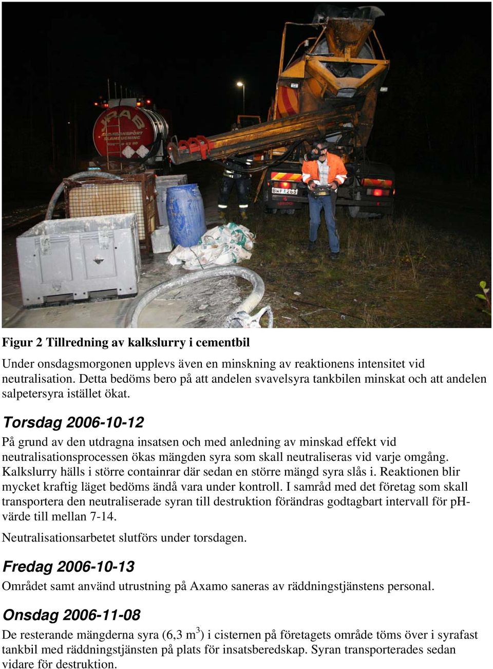 Torsdag 2006-10-12 På grund av den utdragna insatsen och med anledning av minskad effekt vid neutralisationsprocessen ökas mängden syra som skall neutraliseras vid varje omgång.