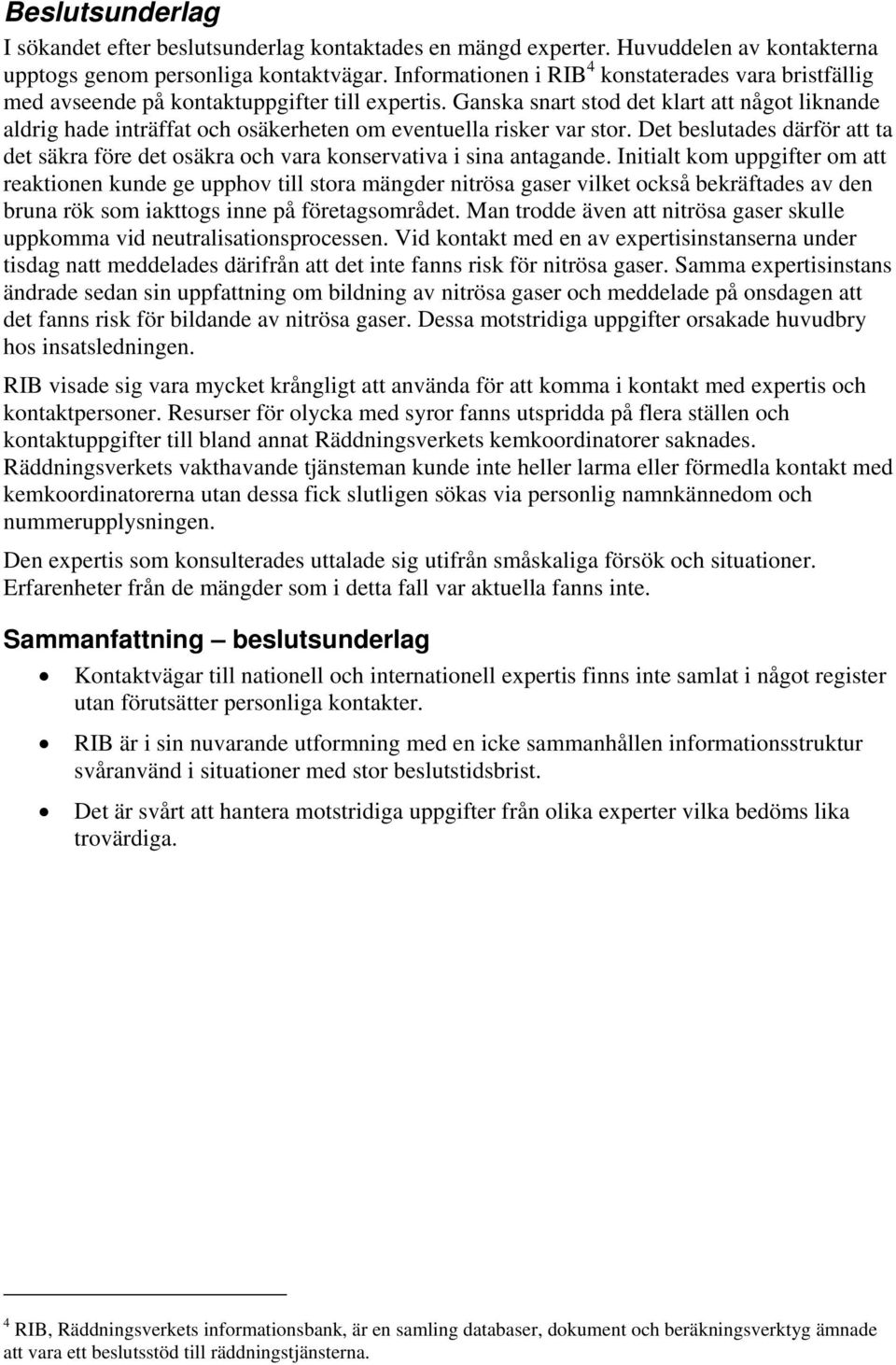 Ganska snart stod det klart att något liknande aldrig hade inträffat och osäkerheten om eventuella risker var stor.