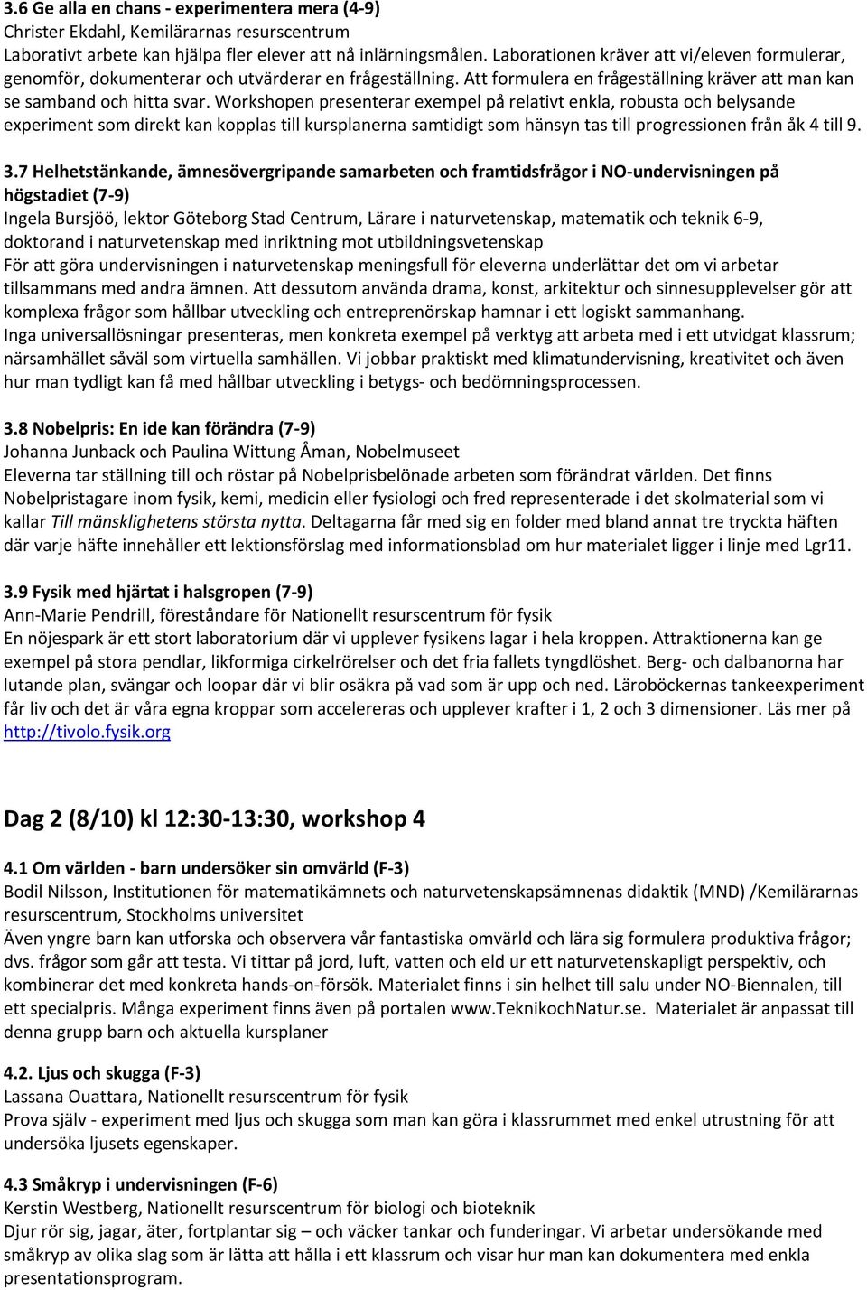 Workshopen presenterar exempel på relativt enkla, robusta och belysande experiment som direkt kan kopplas till kursplanerna samtidigt som hänsyn tas till progressionen från åk 4 till 9. 3.