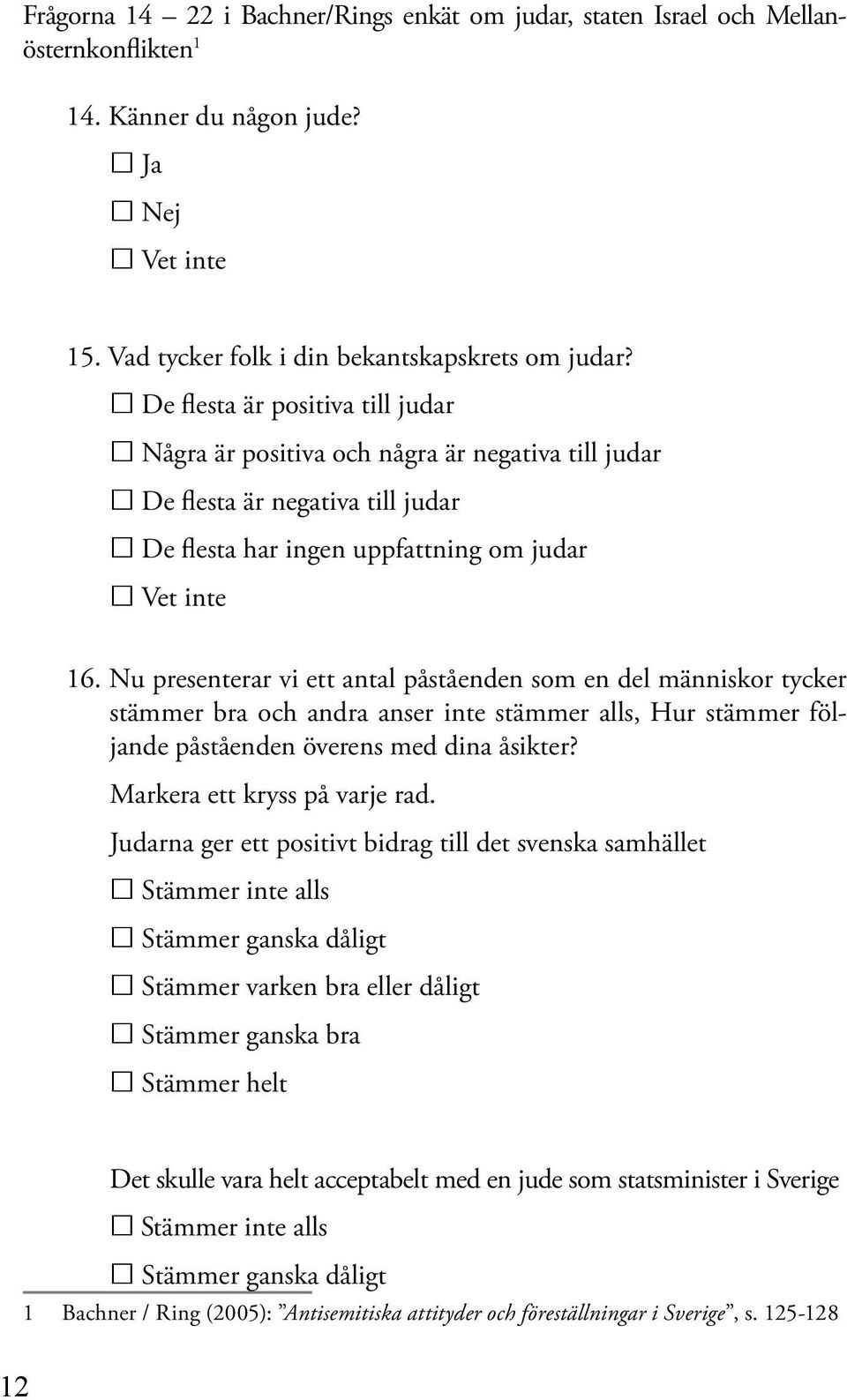 Nu presenterar vi ett antal påståenden som en del människor tycker stämmer bra och andra anser inte stämmer alls, Hur stämmer följande påståenden överens med dina åsikter?