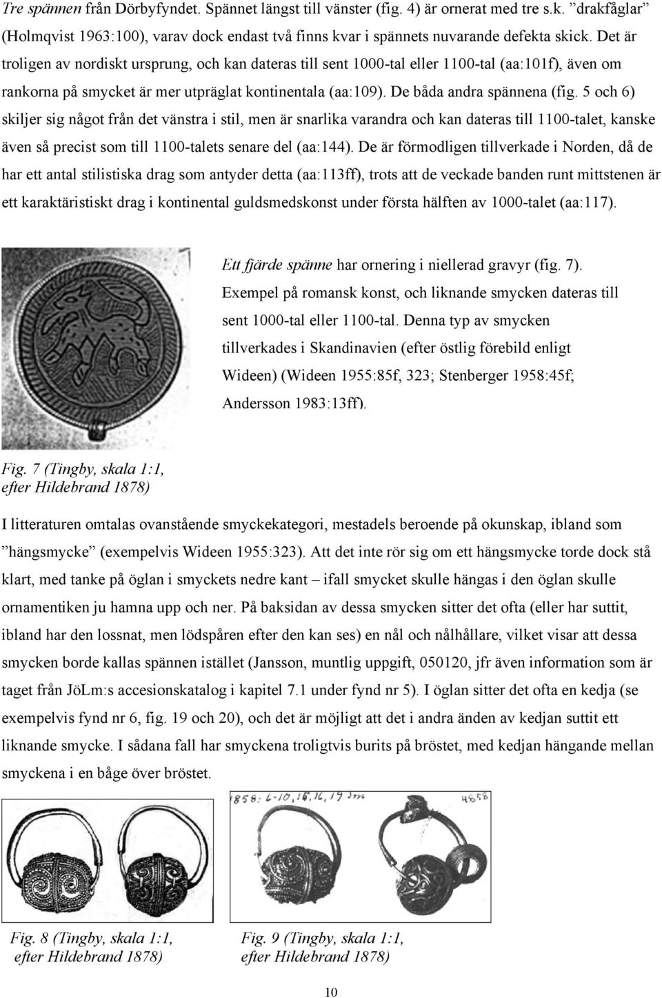 5 och 6) skiljer sig något från det vänstra i stil, men är snarlika varandra och kan dateras till 1100-talet, kanske även så precist som till 1100-talets senare del (aa:144).