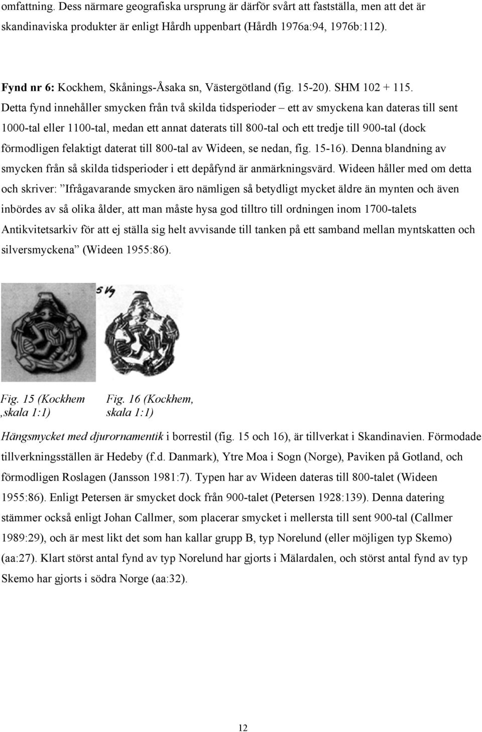 Detta fynd innehåller smycken från två skilda tidsperioder ett av smyckena kan dateras till sent 1000-tal eller 1100-tal, medan ett annat daterats till 800-tal och ett tredje till 900-tal (dock