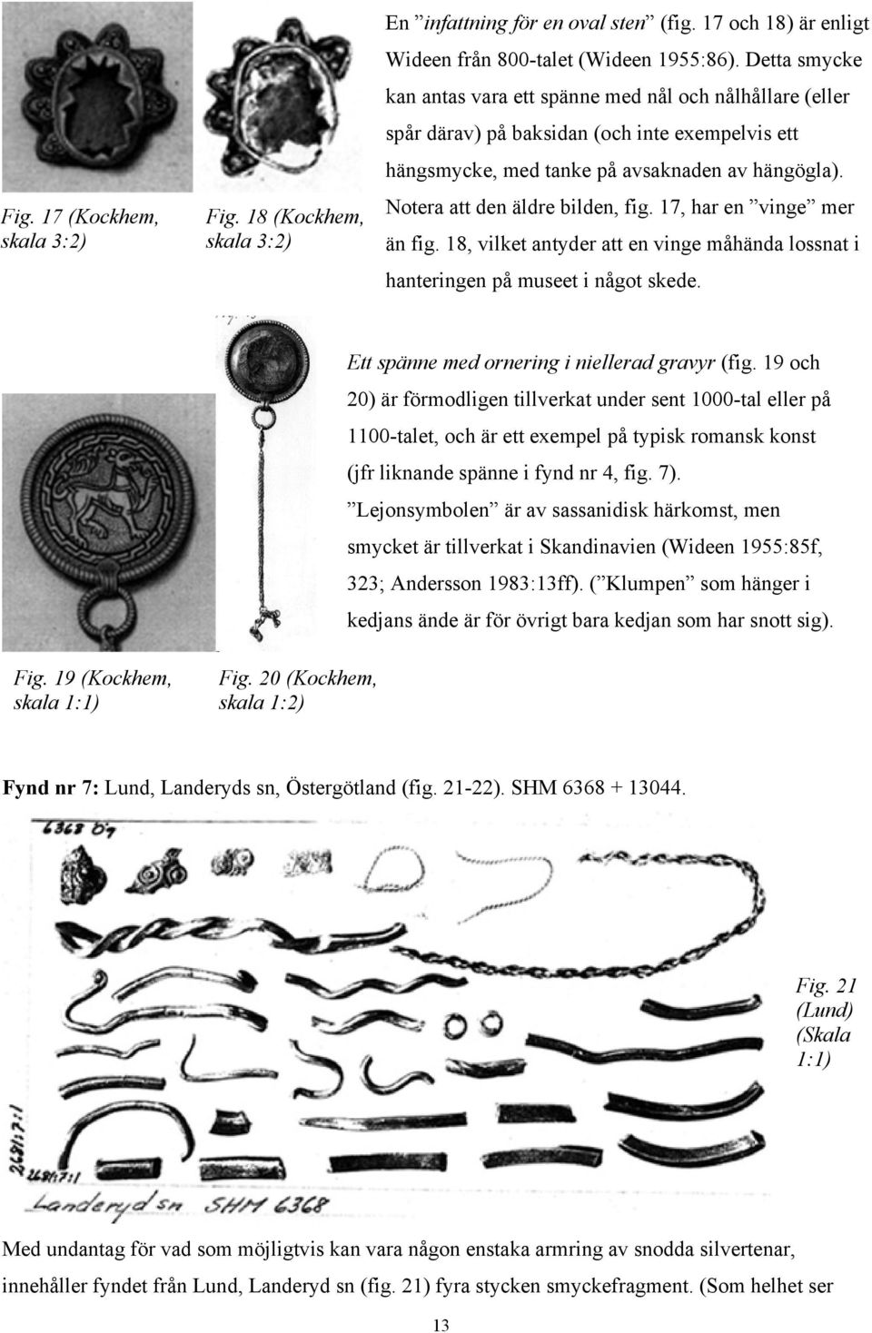 Notera att den äldre bilden, fig. 17, har en vinge mer än fig. 18, vilket antyder att en vinge måhända lossnat i hanteringen på museet i något skede. Ett spänne med ornering i niellerad gravyr (fig.