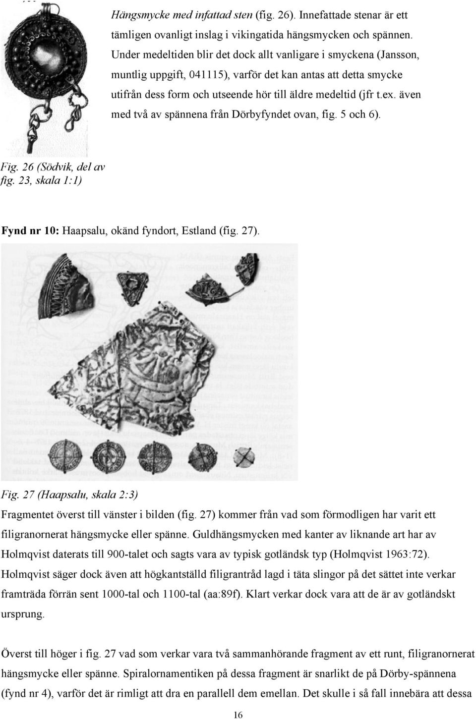 även med två av spännena från Dörbyfyndet ovan, fig. 5 och 6). Fig. 26 (Södvik, del av fig. 23, skala 1:1) Fynd nr 10: Haapsalu, okänd fyndort, Estland (fig. 27). Fig. 27 (Haapsalu, skala 2:3) Fragmentet överst till vänster i bilden (fig.