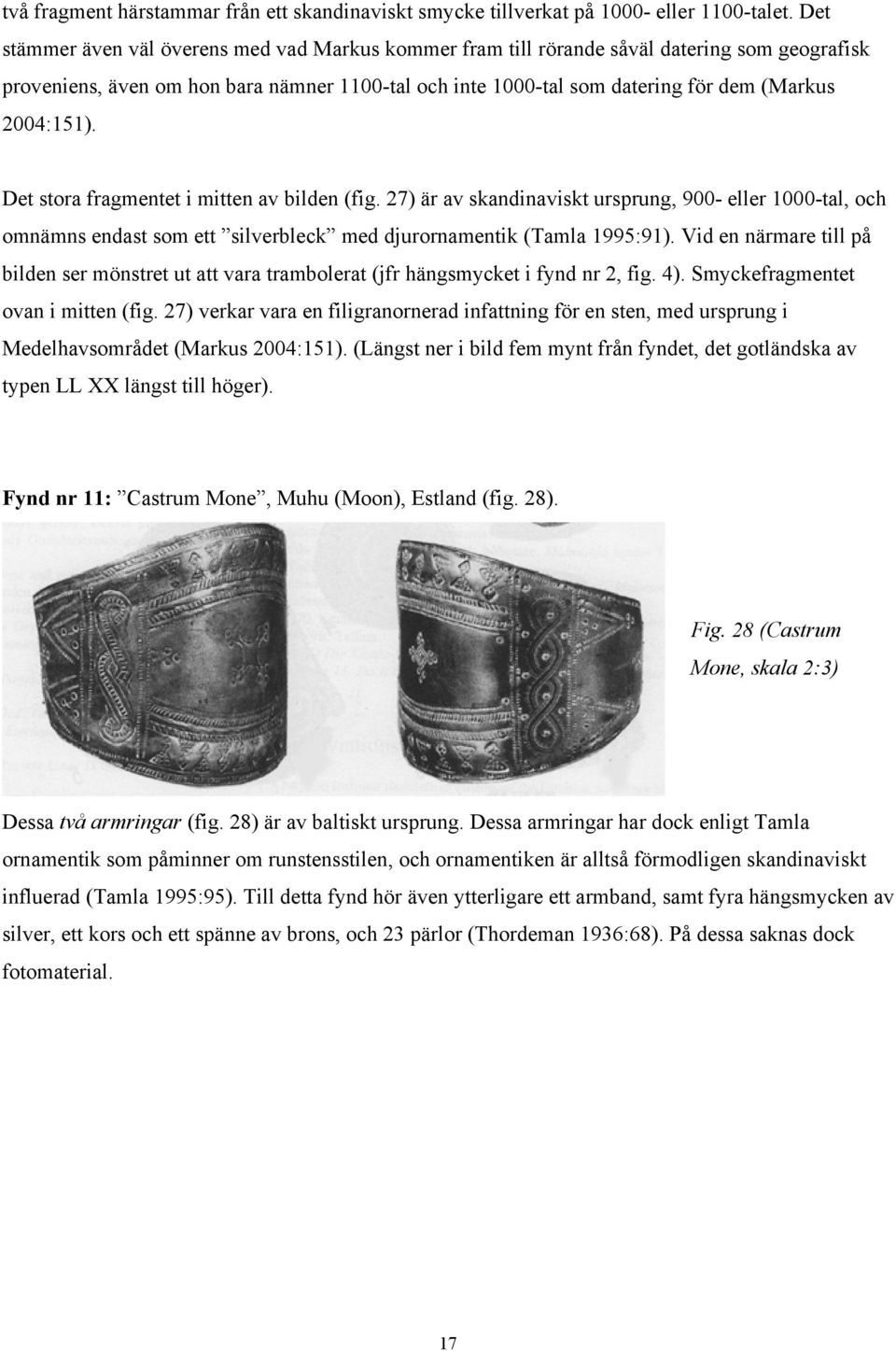 2004:151). Det stora fragmentet i mitten av bilden (fig. 27) är av skandinaviskt ursprung, 900- eller 1000-tal, och omnämns endast som ett silverbleck med djurornamentik (Tamla 1995:91).