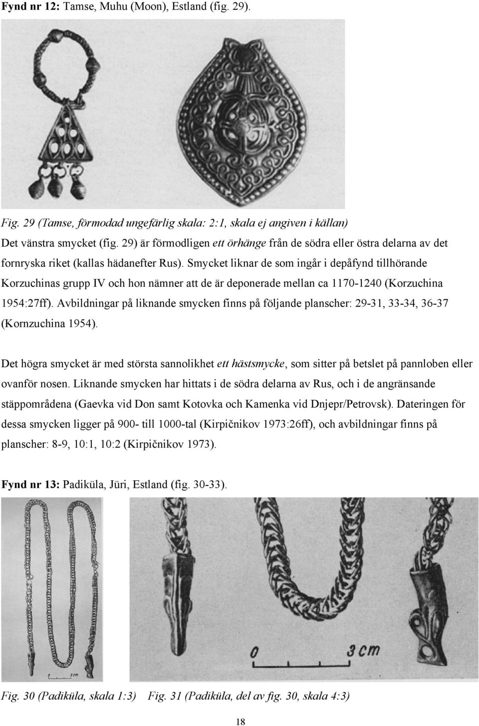 Smycket liknar de som ingår i depåfynd tillhörande Korzuchinas grupp IV och hon nämner att de är deponerade mellan ca 1170-1240 (Korzuchina 1954:27ff).
