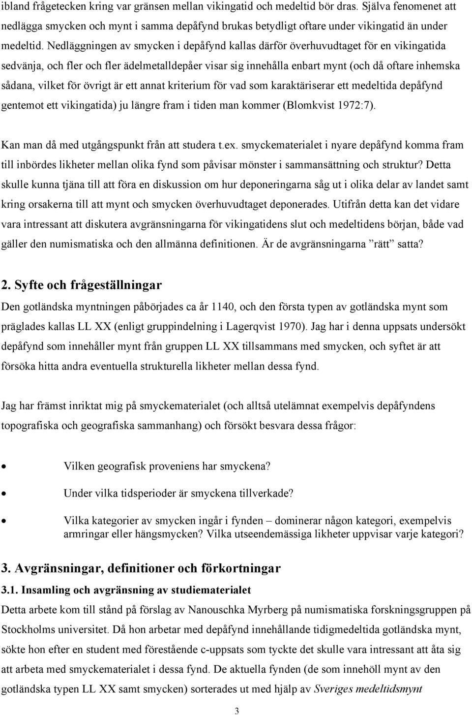 Nedläggningen av smycken i depåfynd kallas därför överhuvudtaget för en vikingatida sedvänja, och fler och fler ädelmetalldepåer visar sig innehålla enbart mynt (och då oftare inhemska sådana, vilket