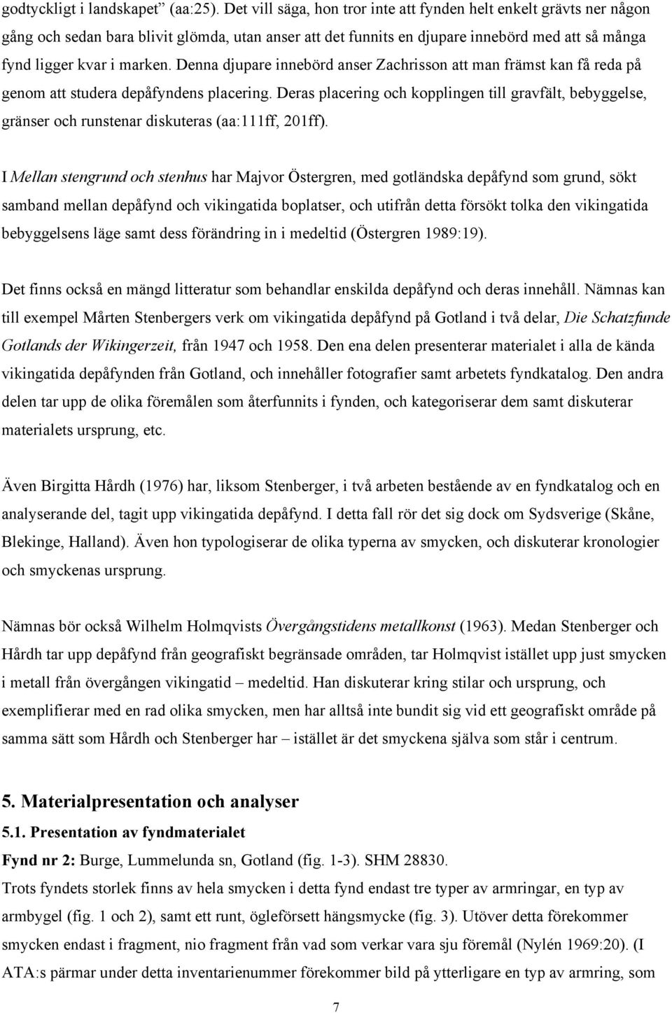 Denna djupare innebörd anser Zachrisson att man främst kan få reda på genom att studera depåfyndens placering.