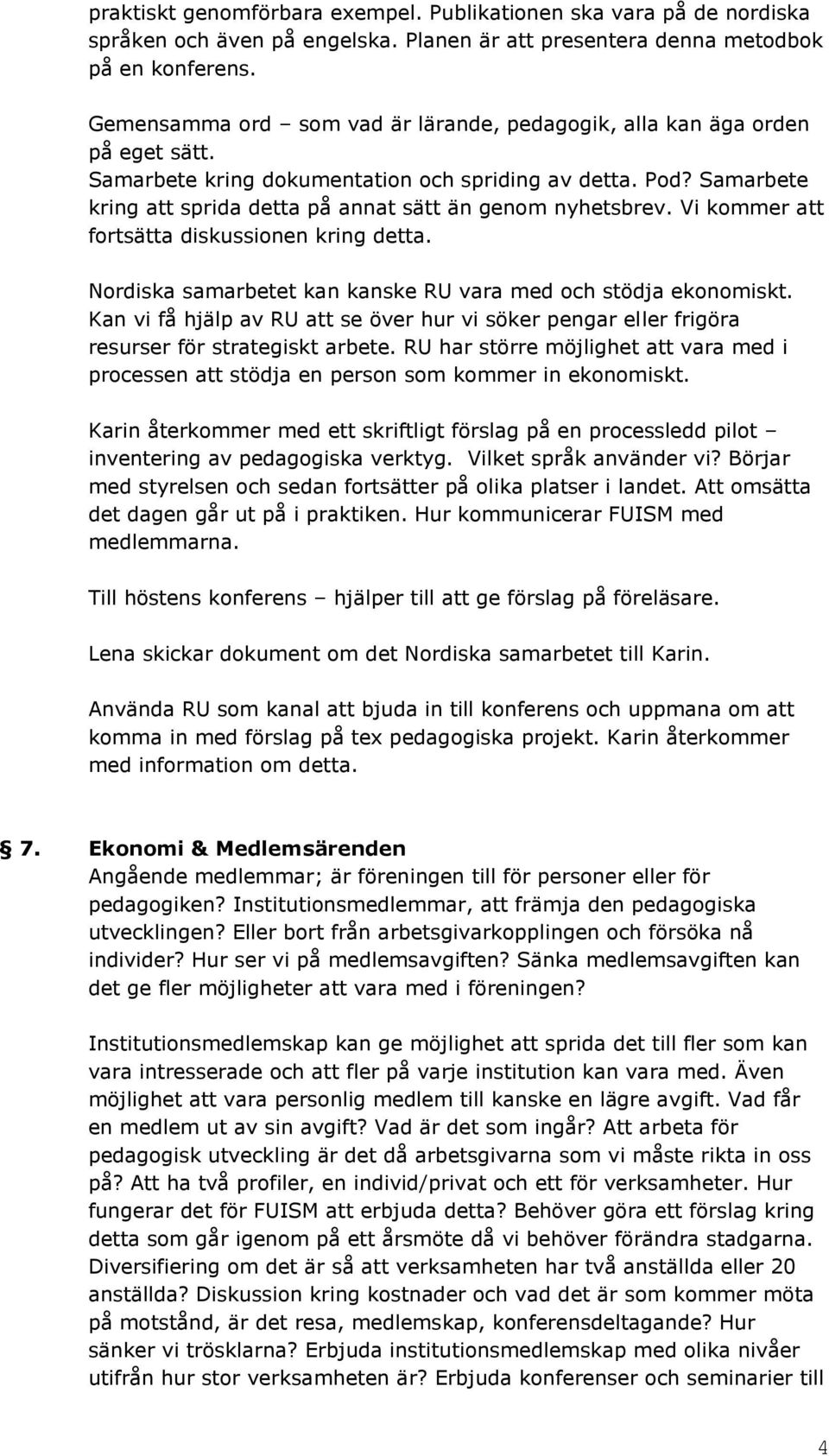 Samarbete kring att sprida detta på annat sätt än genom nyhetsbrev. Vi kommer att fortsätta diskussionen kring detta. Nordiska samarbetet kan kanske RU vara med och stödja ekonomiskt.