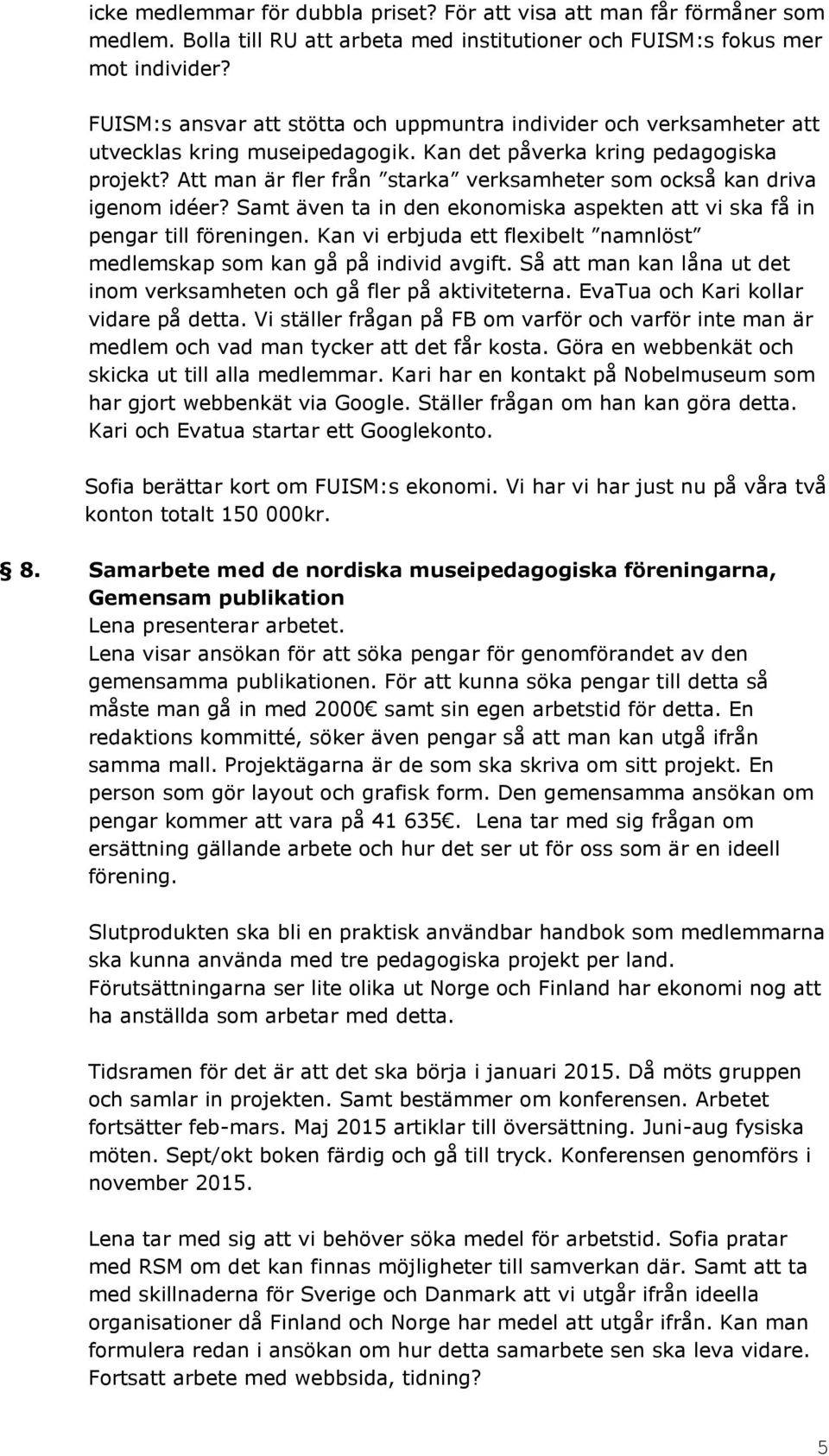 Att man är fler från starka verksamheter som också kan driva igenom idéer? Samt även ta in den ekonomiska aspekten att vi ska få in pengar till föreningen.