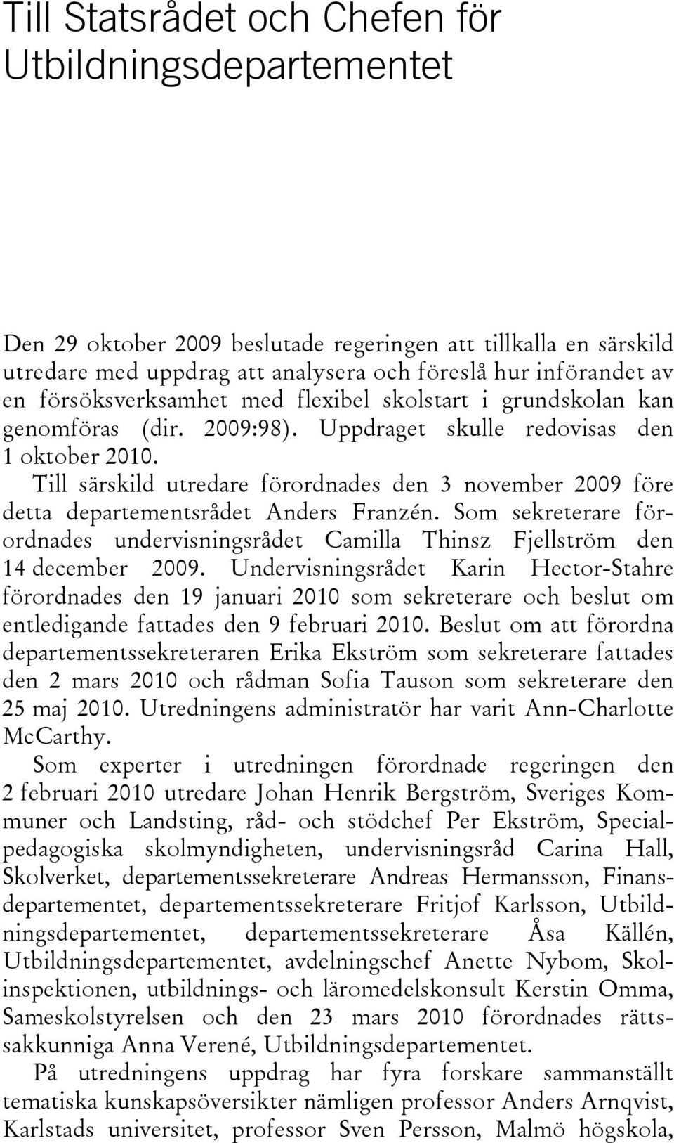 Till särskild utredare förordnades den 3 november 2009 före detta departementsrådet Anders Franzén. Som sekreterare förordnades undervisningsrådet Camilla Thinsz Fjellström den 14 december 2009.