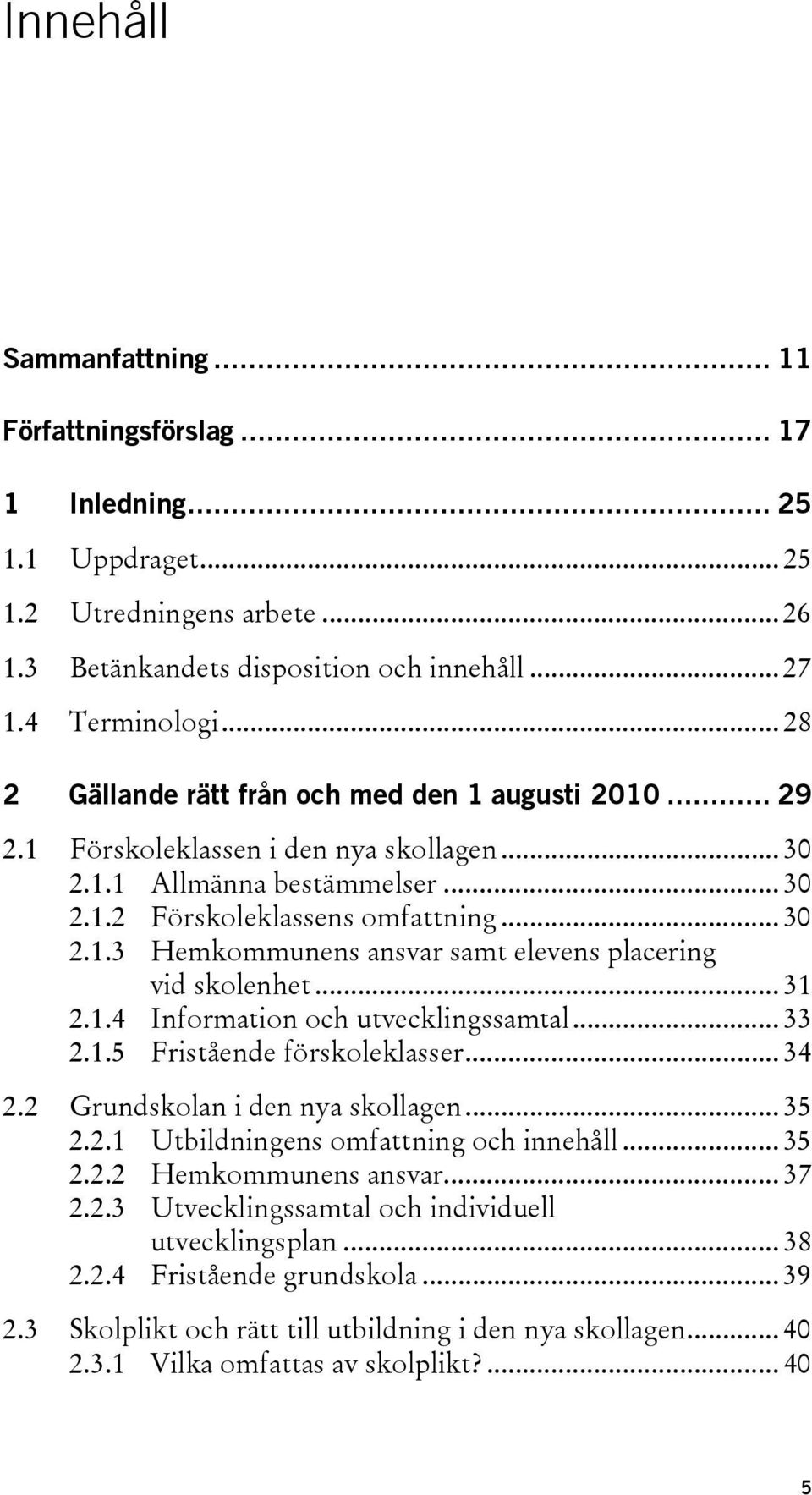 .. 31 2.1.4 Information och utvecklingssamtal... 33 2.1.5 Fristående förskoleklasser... 34 2.2 Grundskolan i den nya skollagen... 35 2.2.1 Utbildningens omfattning och innehåll... 35 2.2.2 Hemkommunens ansvar.