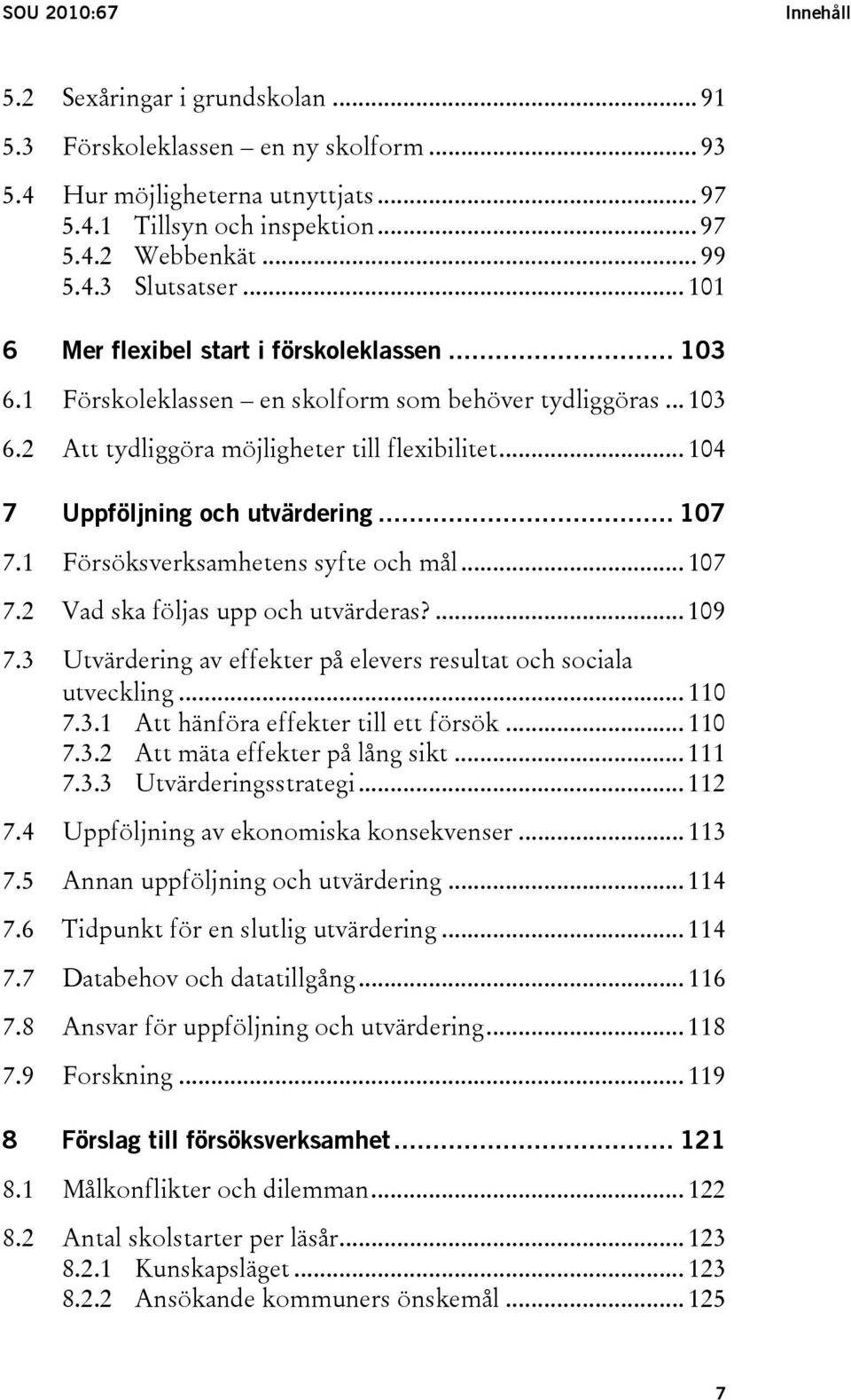 .. 107 7.1 Försöksverksamhetens syfte och mål... 107 7.2 Vad ska följas upp och utvärderas?... 109 7.3 Utvärdering av effekter på elevers resultat och sociala utveckling... 110 7.3.1 Att hänföra effekter till ett försök.