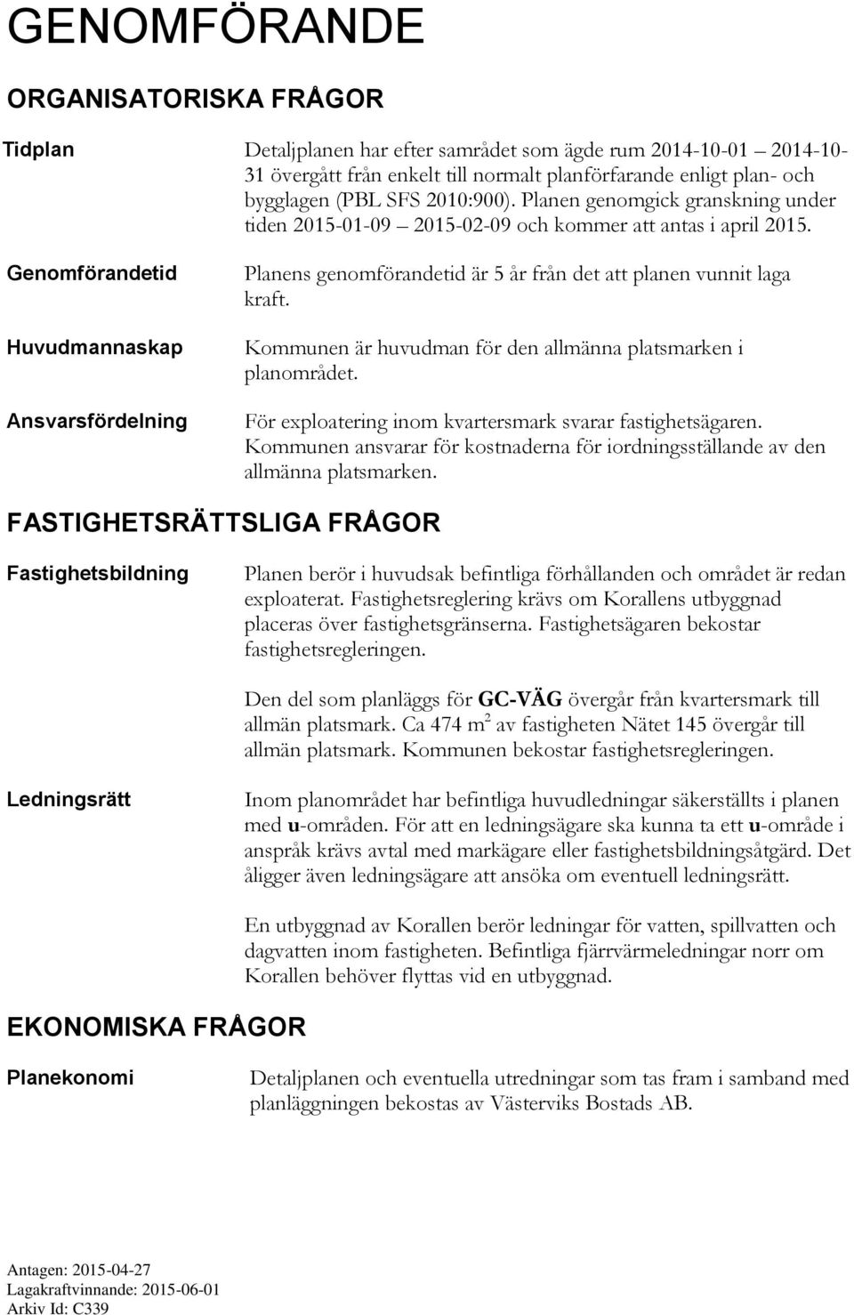 Genomförandetid Huvudmannaskap Ansvarsfördelning Planens genomförandetid är 5 år från det att planen vunnit laga kraft. Kommunen är huvudman för den allmänna platsmarken i planområdet.