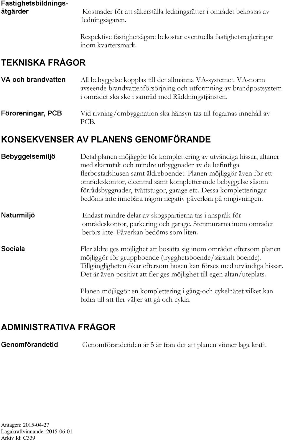 VA-norm avseende brandvattenförsörjning och utformning av brandpostsystem i området ska ske i samråd med Räddningstjänsten. Vid rivning/ombyggnation ska hänsyn tas till fogarnas innehåll av PCB.