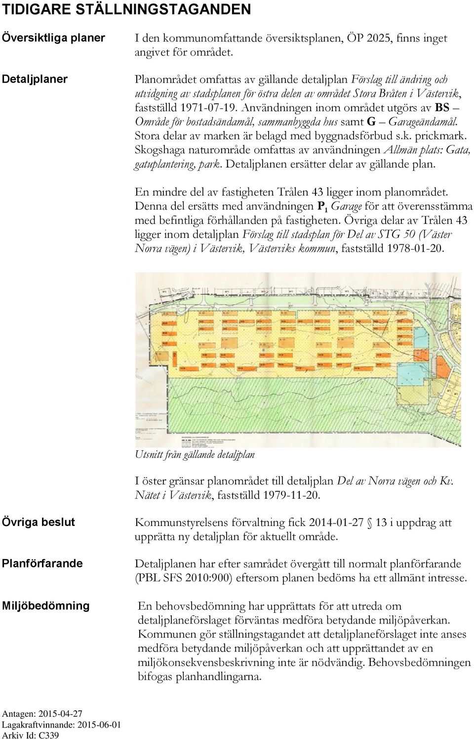 Användningen inom området utgörs av BS Område för bostadsändamål, sammanbyggda hus samt G Garageändamål. Stora delar av marken är belagd med byggnadsförbud s.k. prickmark.