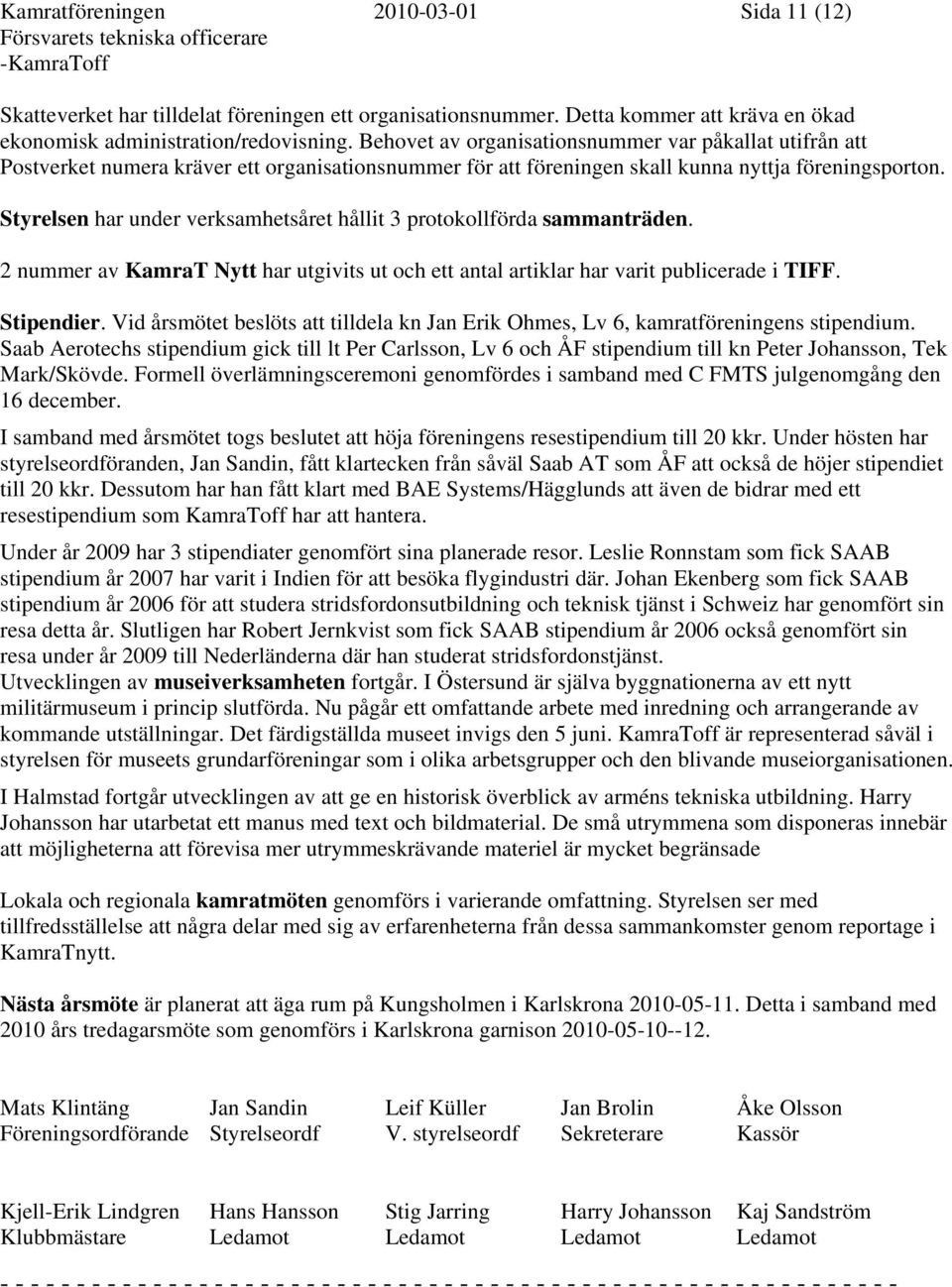 Styrelsen har under verksamhetsåret hållit 3 protokollförda sammanträden. 2 nummer av KamraT Nytt har utgivits ut och ett antal artiklar har varit publicerade i TIFF. Stipendier.