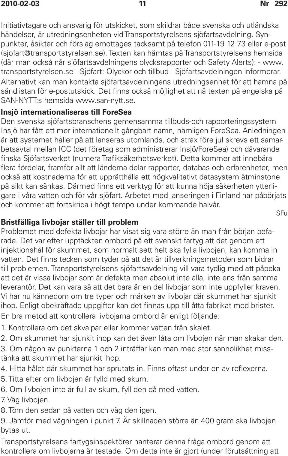 Texten kan hämtas på Transportstyrelsens hemsida (där man också når sjöfartsavdelningens olycksrapporter och Safety Alerts): - www. transportstyrelsen.