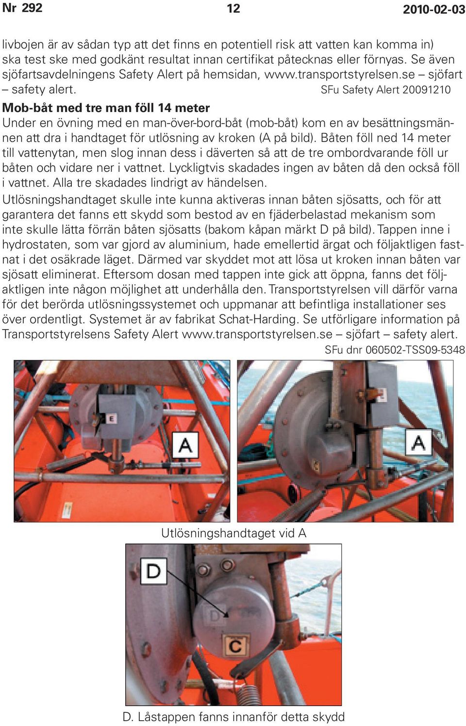 SFu Safety Alert 20091210 Mob-båt med tre man föll 14 meter Under en övning med en man-över-bord-båt (mob-båt) kom en av besättningsmännen att dra i handtaget för utlösning av kroken (A på bild).