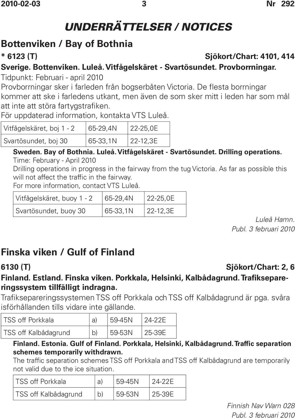 De flesta borrningar kommer att ske i farledens utkant, men även de som sker mitt i leden har som mål att inte att störa fartygstrafiken. För uppdaterad information, kontakta VTS Luleå.