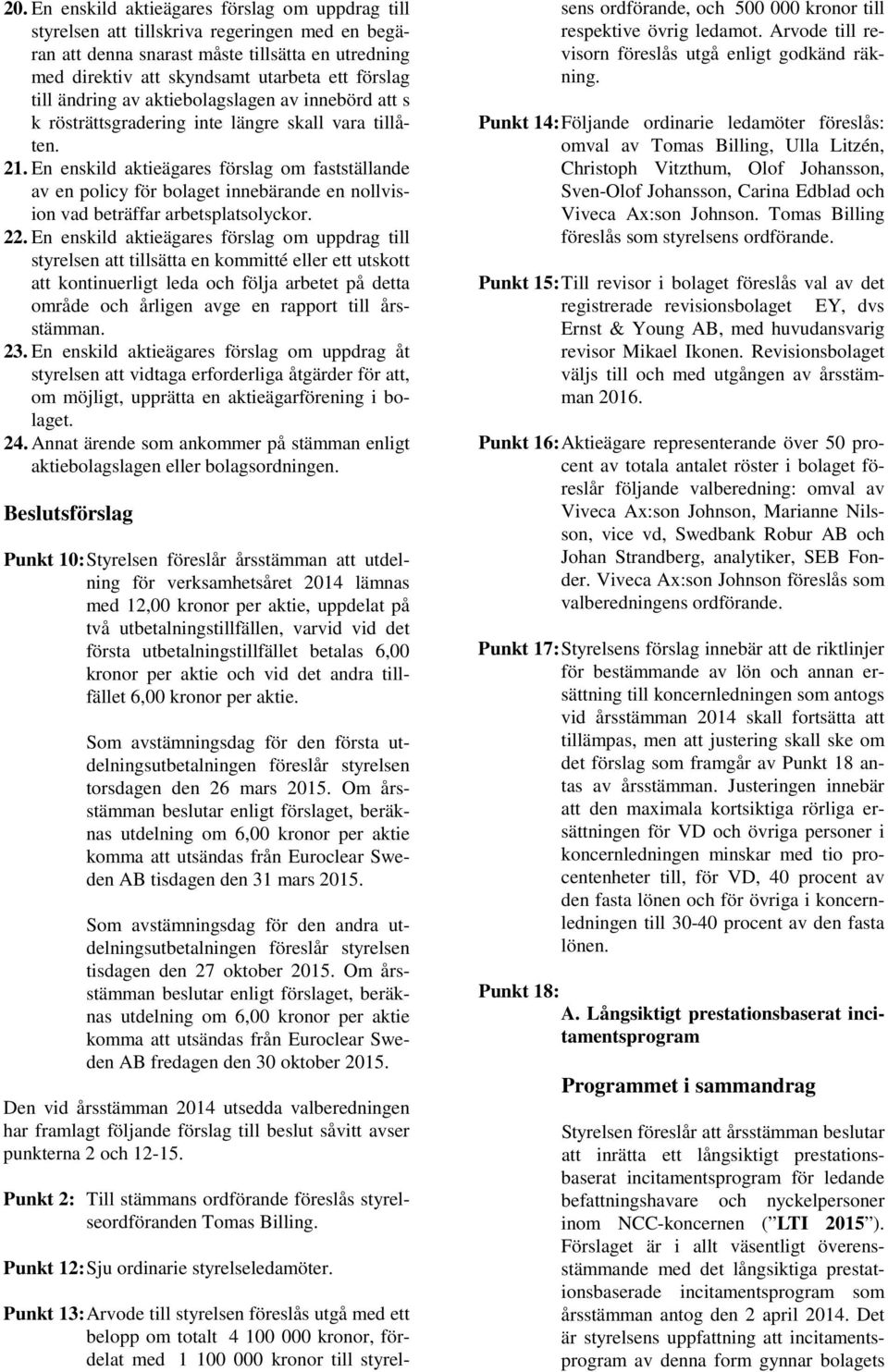 En enskild aktieägares förslag om fastställande av en policy för bolaget innebärande en nollvision vad beträffar arbetsplatsolyckor. 22.