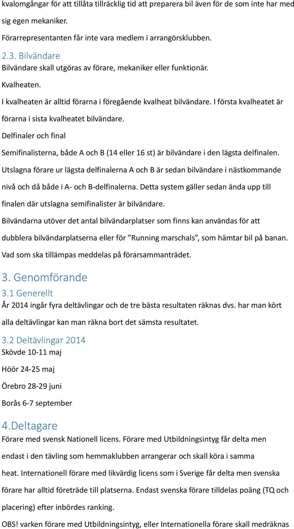 I första kvalheatet är förarna i sista kvalheatet bilvändare. Delfinaler och final Semifinalisterna, både A och B (14 eller 16 st) är bilvändare i den lägsta delfinalen.