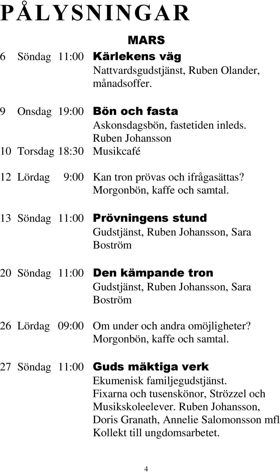 13 Söndag 11:00 Prövningens stund Gudstjänst, Ruben Johansson, Sara Boström 20 Söndag 11:00 Den kämpande tron Gudstjänst, Ruben Johansson, Sara Boström 26 Lördag 09:00 Om under