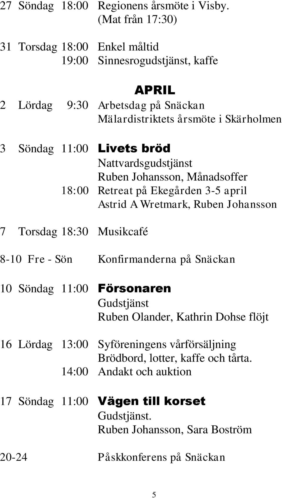 Livets bröd Nattvardsgudstjänst Ruben Johansson, Månadsoffer 18:00 Retreat på Ekegården 3-5 april Astrid A Wretmark, Ruben Johansson 7 Torsdag 18:30 Musikcafé 8-10 Fre - Sön